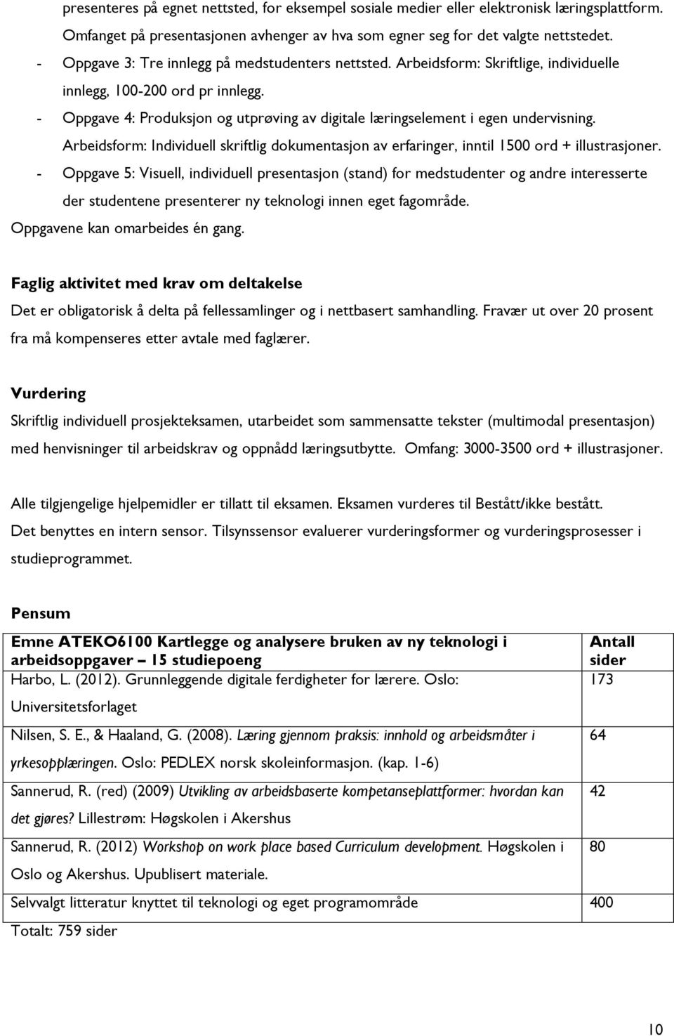 - Oppgave 4: Produksjon og utprøving av digitale læringselement i egen undervisning. Arbeidsform: Individuell skriftlig dokumentasjon av erfaringer, inntil 1500 ord + illustrasjoner.