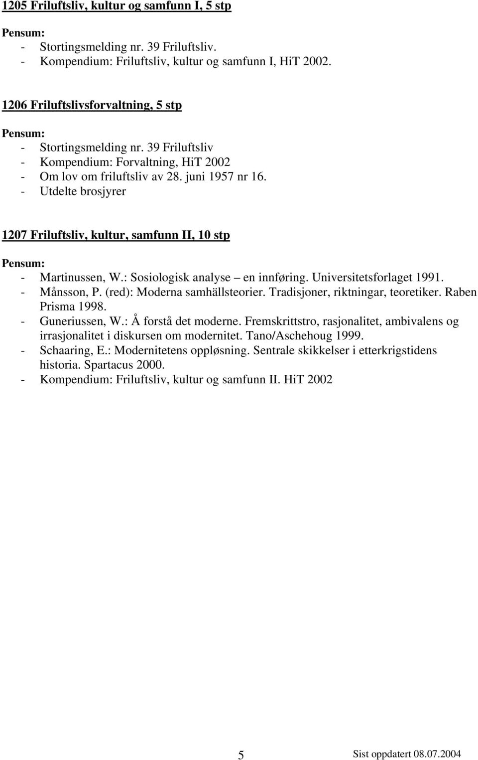 : Sosiologisk analyse en innføring. Universitetsforlaget 1991. - Månsson, P. (red): Moderna samhällsteorier. Tradisjoner, riktningar, teoretiker. Raben Prisma 1998. - Guneriussen, W.