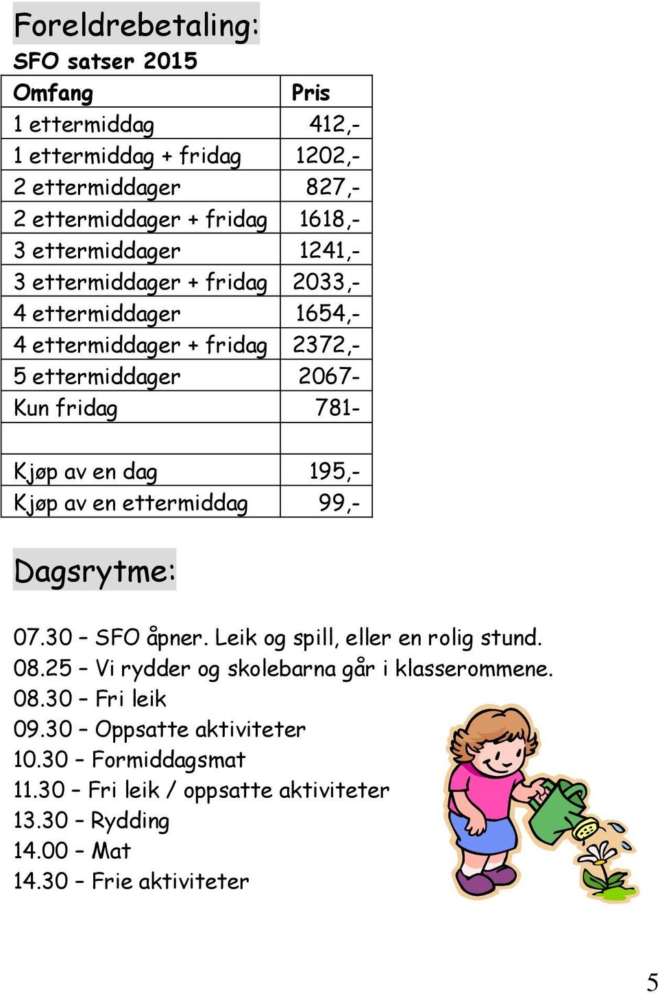 av en dag 195,- Kjøp av en ettermiddag 99,- Dagsrytme: 07.30 SFO åpner. Leik og spill, eller en rolig stund. 08.