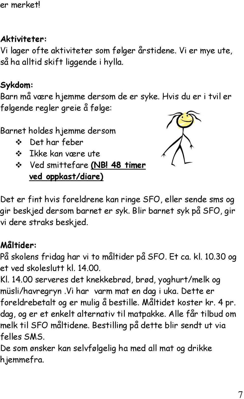 48 timer ved oppkast/diare) Det er fint hvis foreldrene kan ringe SFO, eller sende sms og gir beskjed dersom barnet er syk. Blir barnet syk på SFO, gir vi dere straks beskjed.