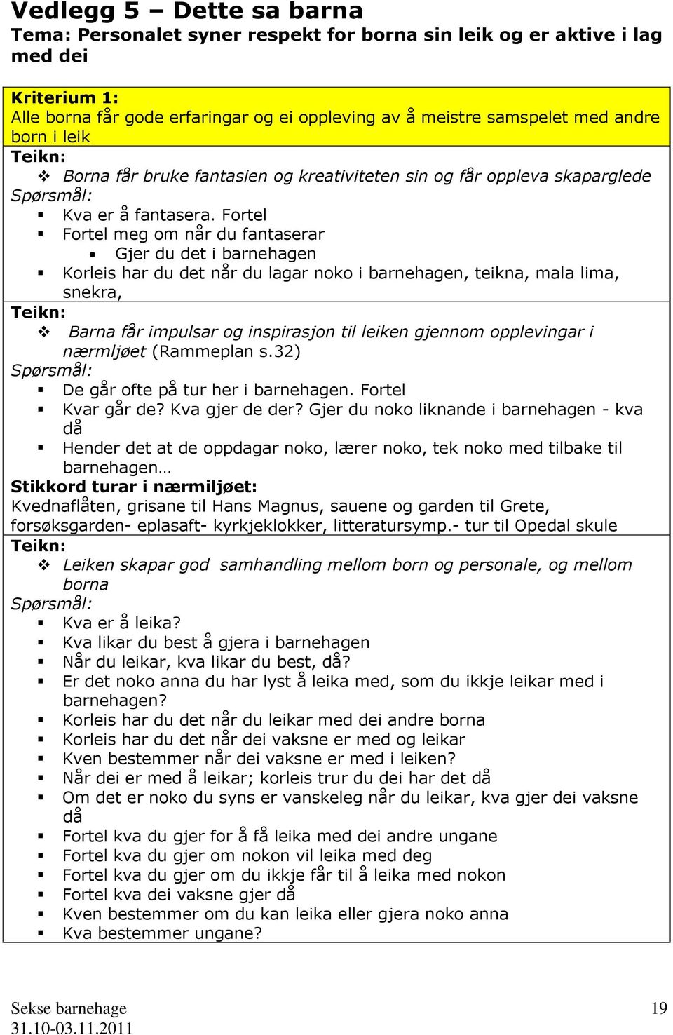 Fortel Fortel meg om når du fantaserar Gjer du det i barnehagen Korleis har du det når du lagar noko i barnehagen, teikna, mala lima, snekra, Barna får impulsar og inspirasjon til leiken gjennom