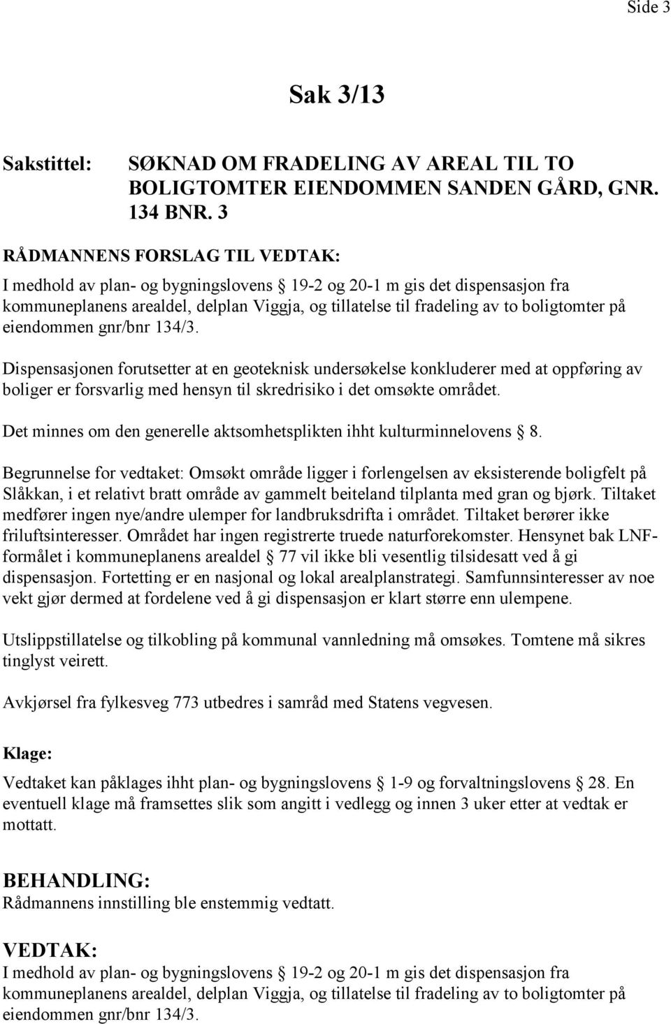 eiendommen gnr/bnr 134/3. Dispensasjonen forutsetter at en geoteknisk undersøkelse konkluderer med at oppføring av boliger er forsvarlig med hensyn til skredrisiko i det omsøkte området.