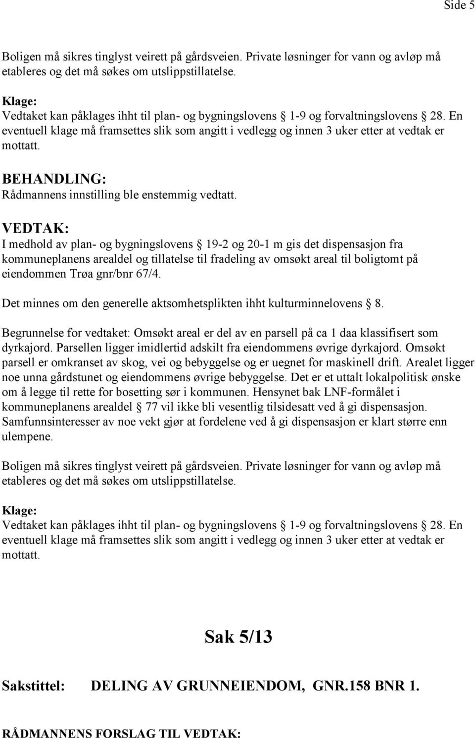 I medhold av plan- og bygningslovens 19-2 og 20-1 m gis det dispensasjon fra kommuneplanens arealdel og tillatelse til fradeling av omsøkt areal til boligtomt på eiendommen Trøa gnr/bnr 67/4.