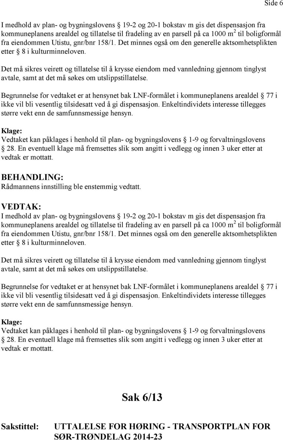 Det må sikres veirett og tillatelse til å krysse eiendom med vannledning gjennom tinglyst avtale, samt at det må søkes om utslippstillatelse.