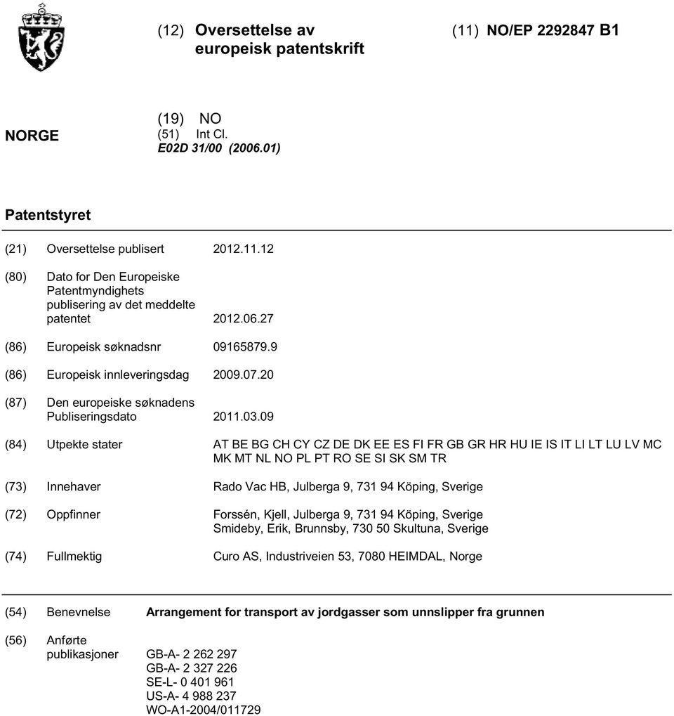 09 (84) Utpekte stater AT BE BG CH CY CZ DE DK EE ES FI FR GB GR HR HU IE IS IT LI LT LU LV MC MK MT NL NO PL PT RO SE SI SK SM TR (73) Innehaver Rado Vac HB, Julberga 9, 731 94 Köping, Sverige (72)