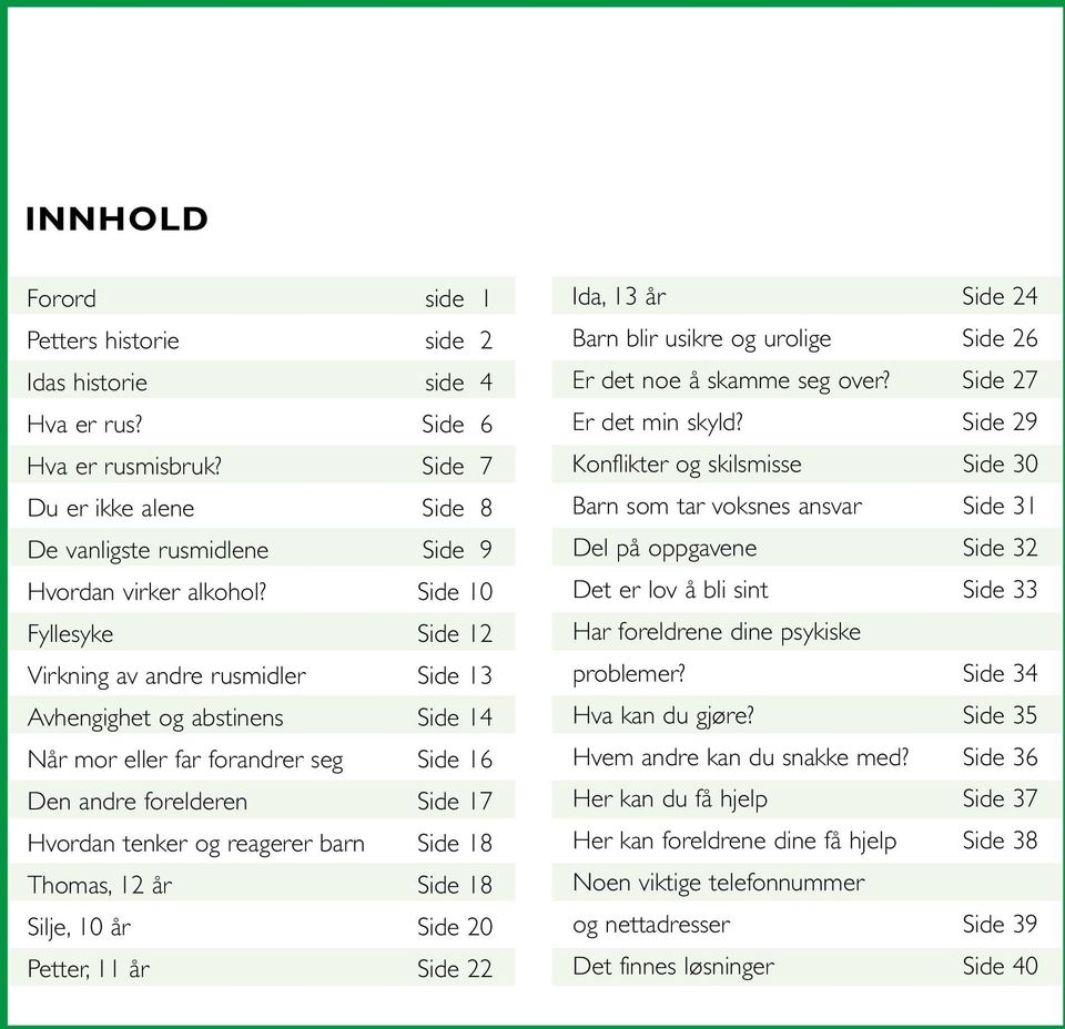 Side 18 Thomas, 12 år Side 18 Silje, 10 år Side 20 Petter, 11 år Side 22 Ida, 13 år Side 24 Barn blir usikre og urolige Side 26 Er det noe å skamme seg over? Side 27 Er det min skyld?