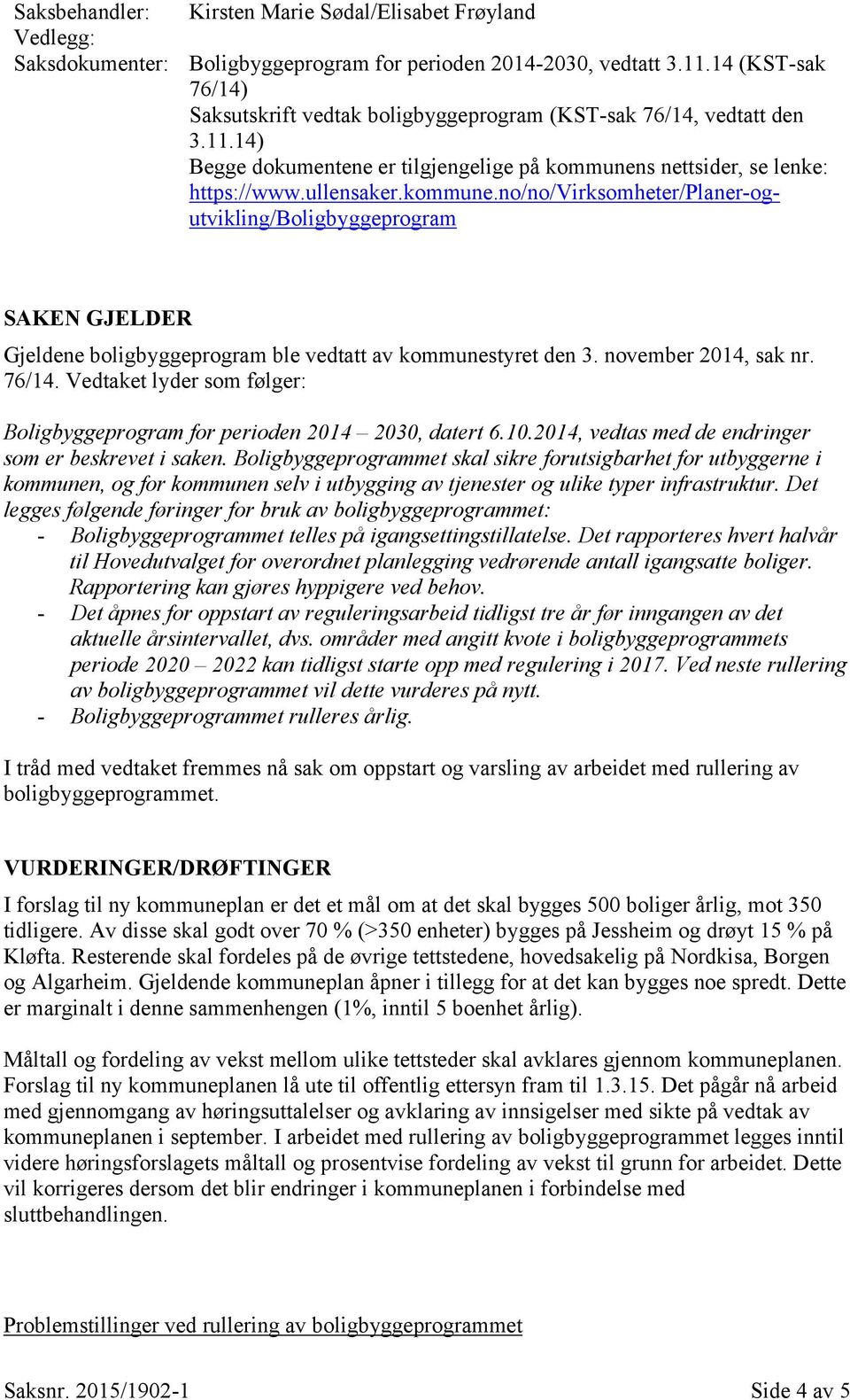 s nettsider, se lenke: https://www.ullensaker.kommune.no/no/virksomheter/planer-ogutvikling/boligbyggeprogram SAKEN GJELDER Gjeldene boligbyggeprogram ble vedtatt av kommunestyret den 3.