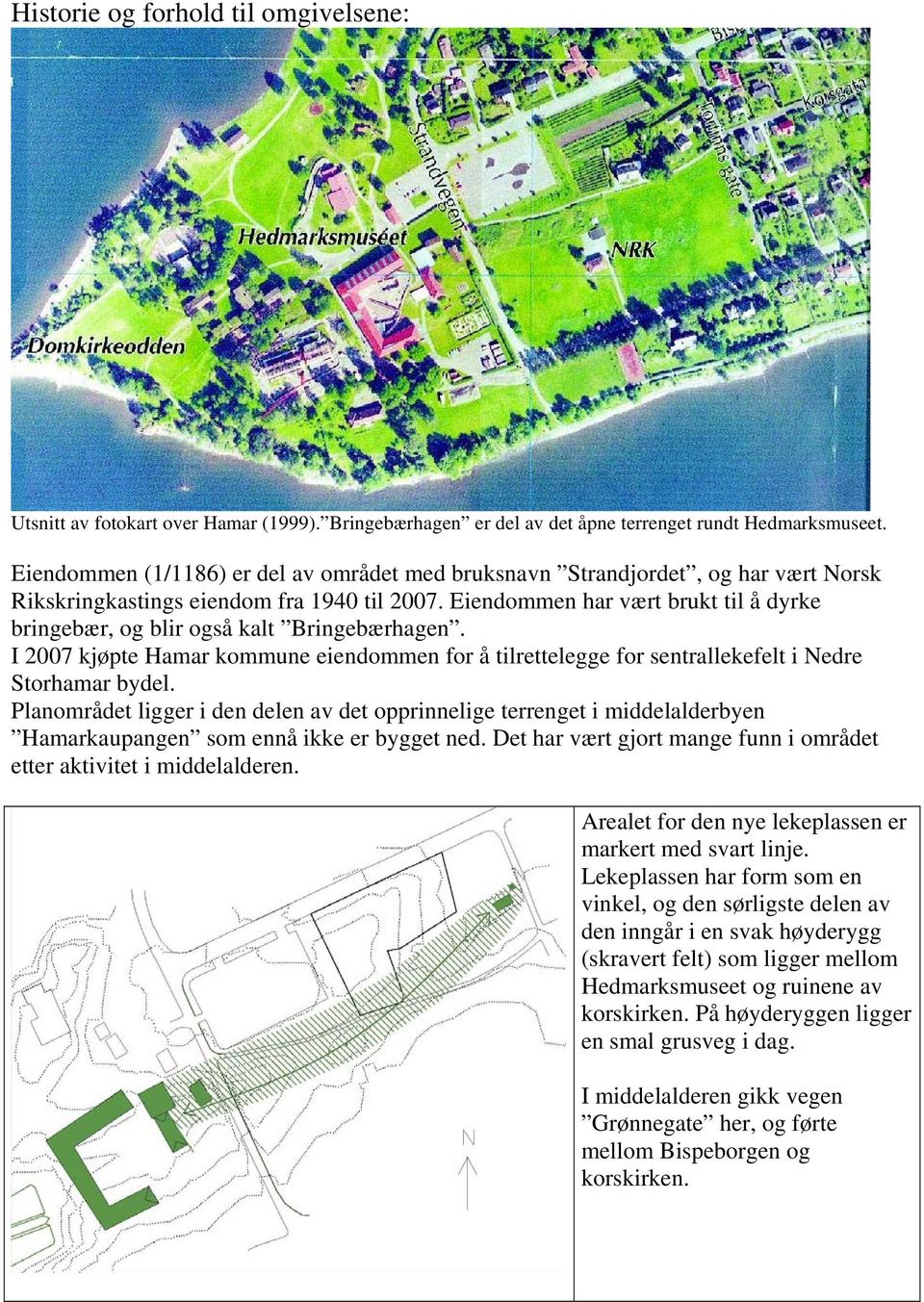 Eiendommen har vært brukt til å dyrke bringebær, og blir også kalt Bringebærhagen. I 2007 kjøpte Hamar kommune eiendommen for å tilrettelegge for sentrallekefelt i Nedre Storhamar bydel.