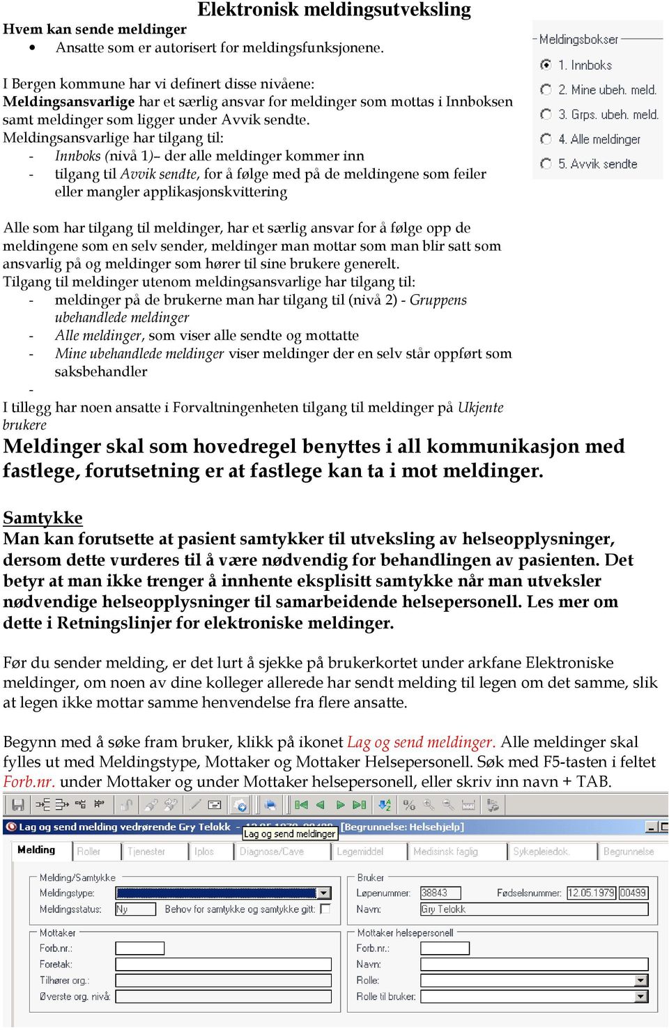 Meldingsansvarlige har tilgang til: - Innboks (nivå 1) der alle meldinger kommer inn - tilgang til Avvik sendte, for å følge med på de meldingene som feiler eller mangler applikasjonskvittering Alle