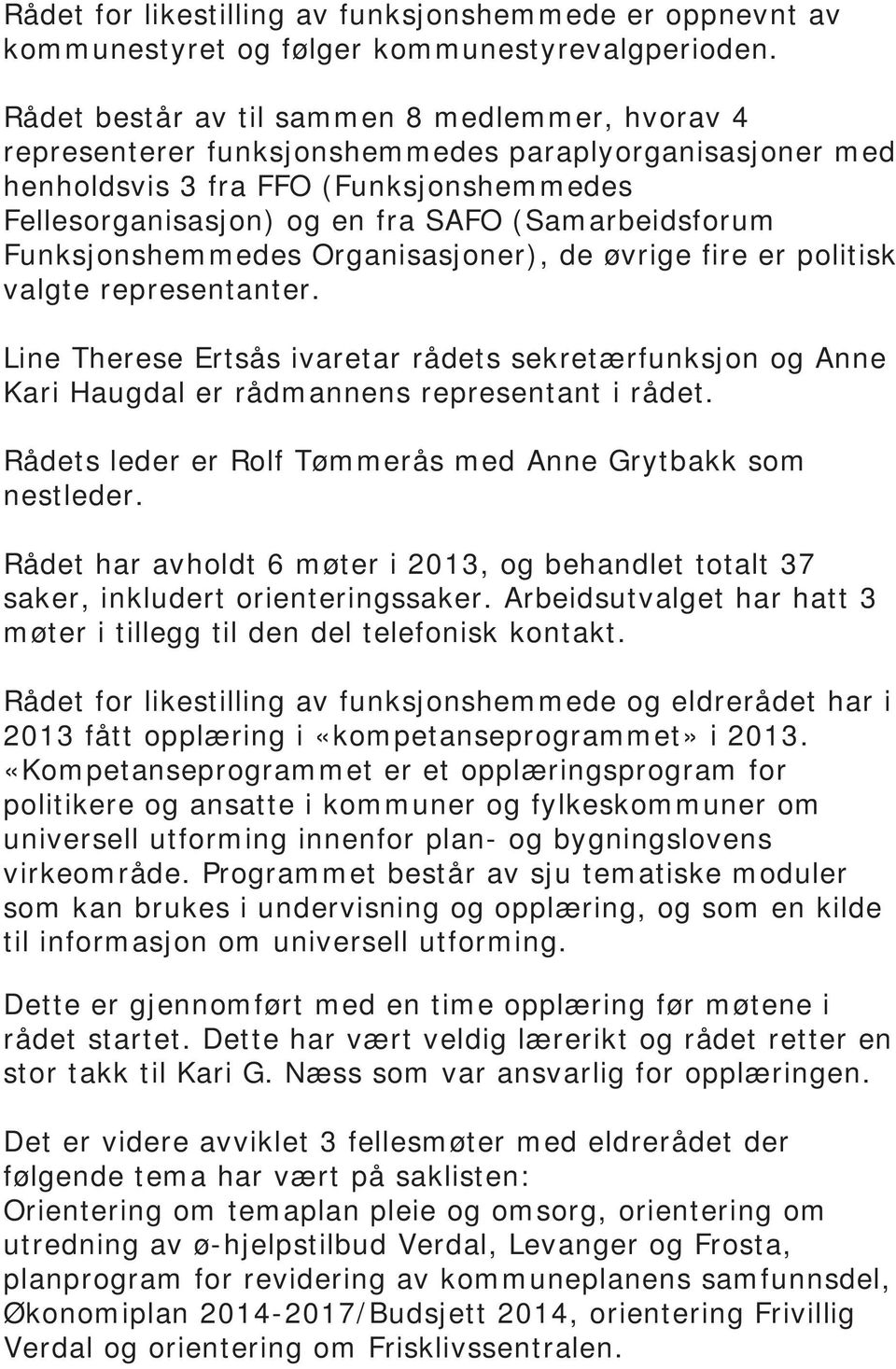 Funksjonshemmedes Organisasjoner), de øvrige fire er politisk valgte representanter. Line Therese Ertsås ivaretar rådets sekretærfunksjon og Anne Kari Haugdal er rådmannens representant i rådet.