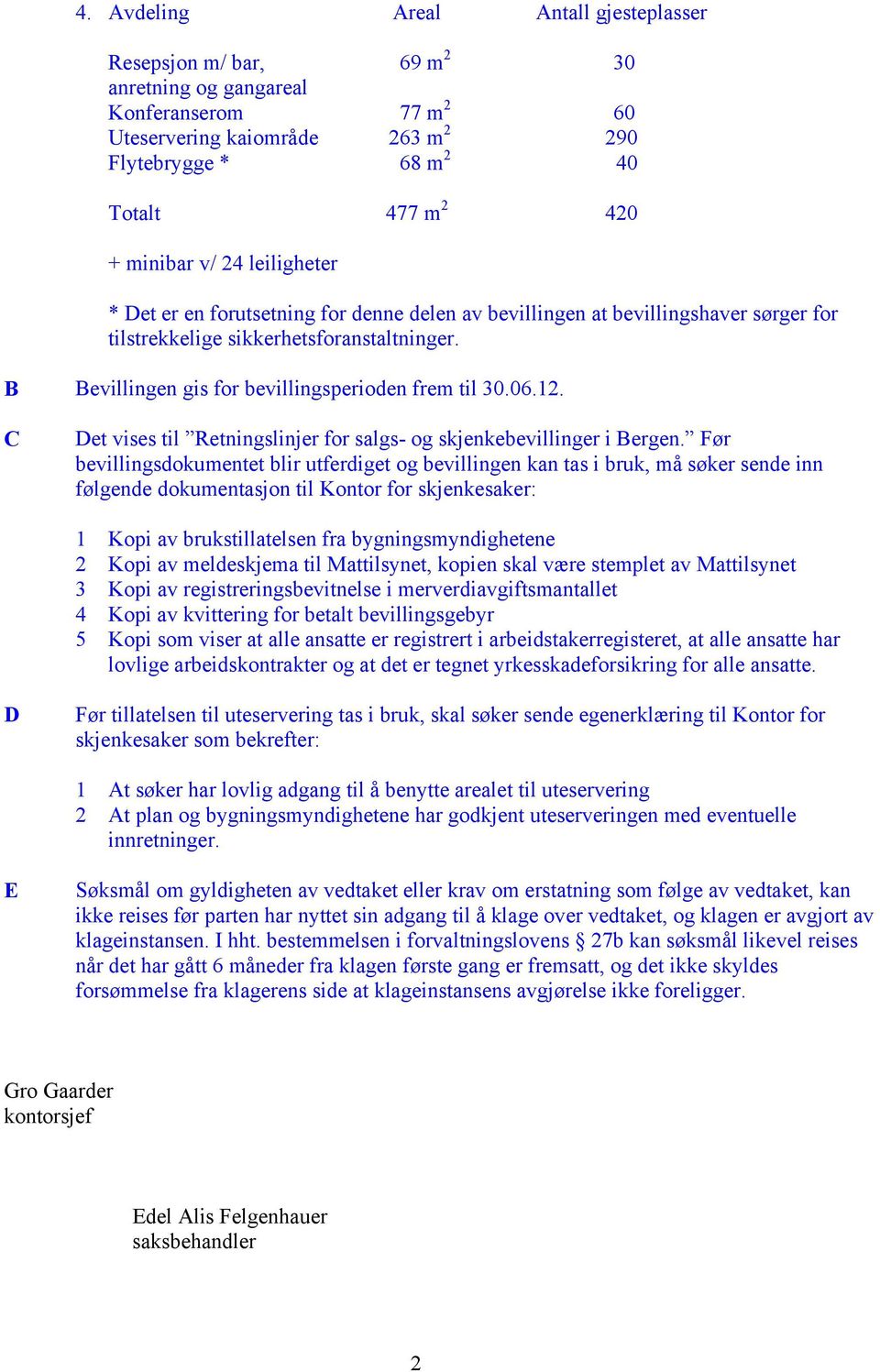 B Bevillingen gis for bevillingsperioden frem til 30.06.12. C Det vises til Retningslinjer for salgs- og skjenkebevillinger i Bergen.