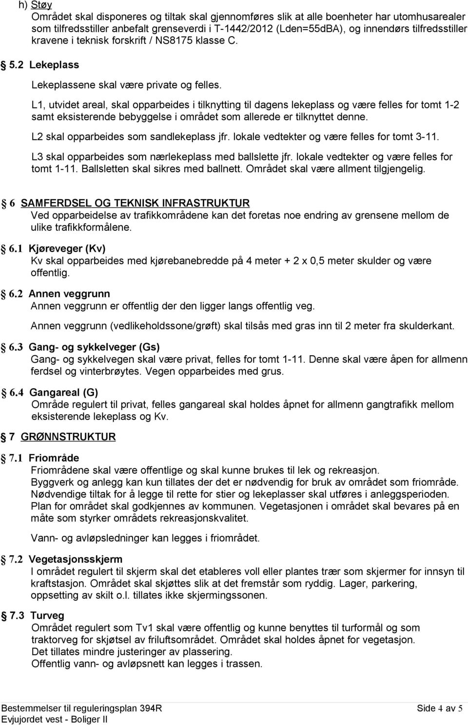 L1, utvidet areal, skal opparbeides i tilknytting til dagens lekeplass og være felles for tomt 1-2 samt eksisterende bebyggelse i området som allerede er tilknyttet denne.