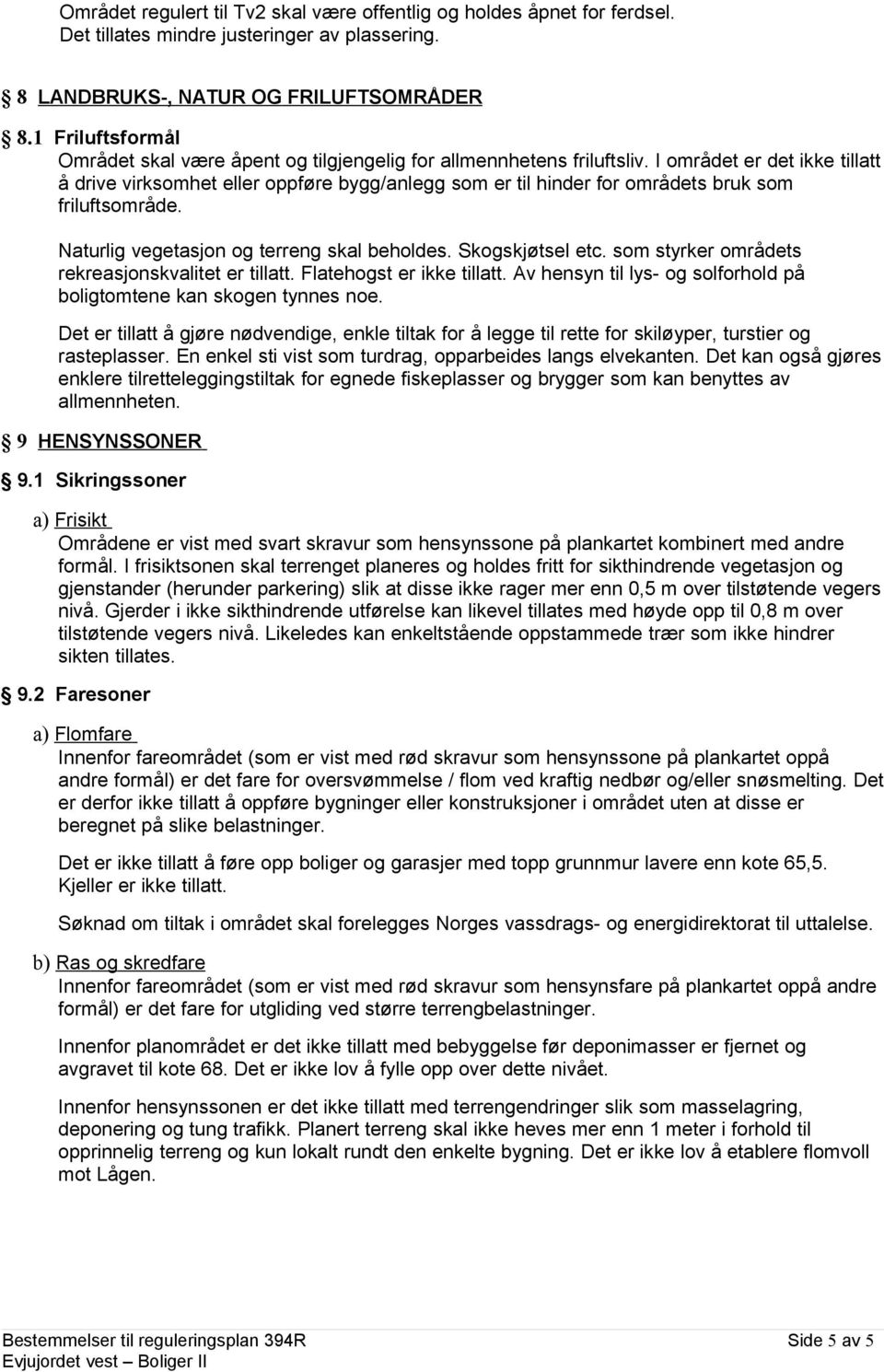 I området er det ikke tillatt å drive virksomhet eller oppføre bygg/anlegg som er til hinder for områdets bruk som friluftsområde. Naturlig vegetasjon og terreng skal beholdes. Skogskjøtsel etc.