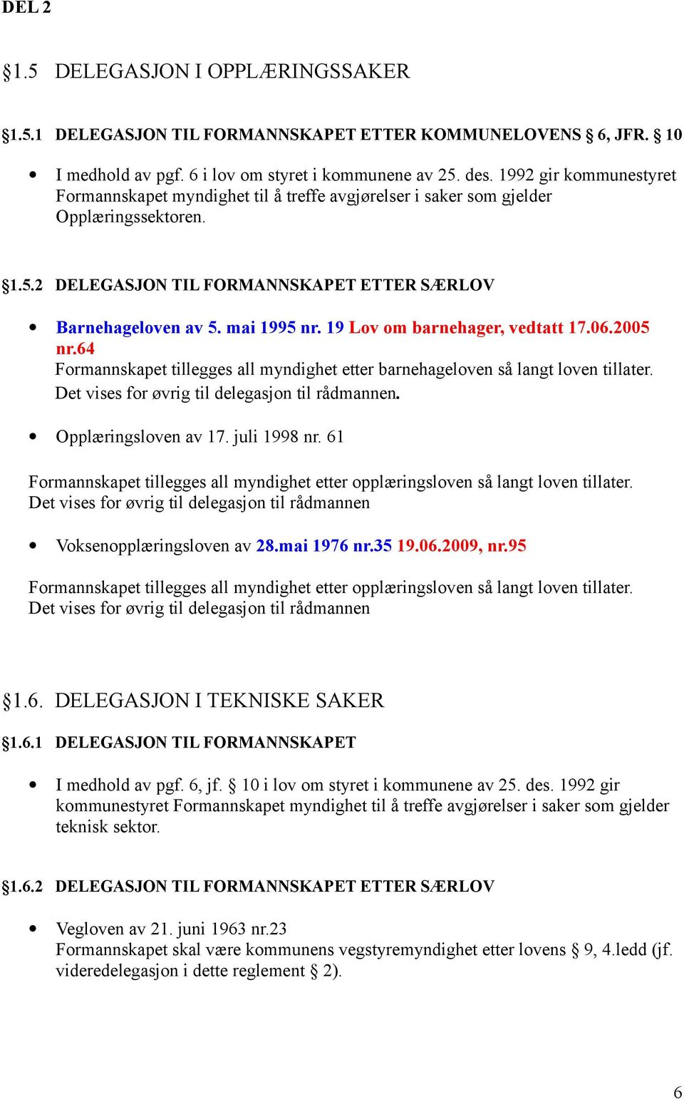 19 Lov om barnehager, vedtatt 17.06.2005 nr.64 Formannskapet tillegges all myndighet etter barnehageloven så langt loven tillater. Det vises for øvrig til delegasjon til rådmannen.