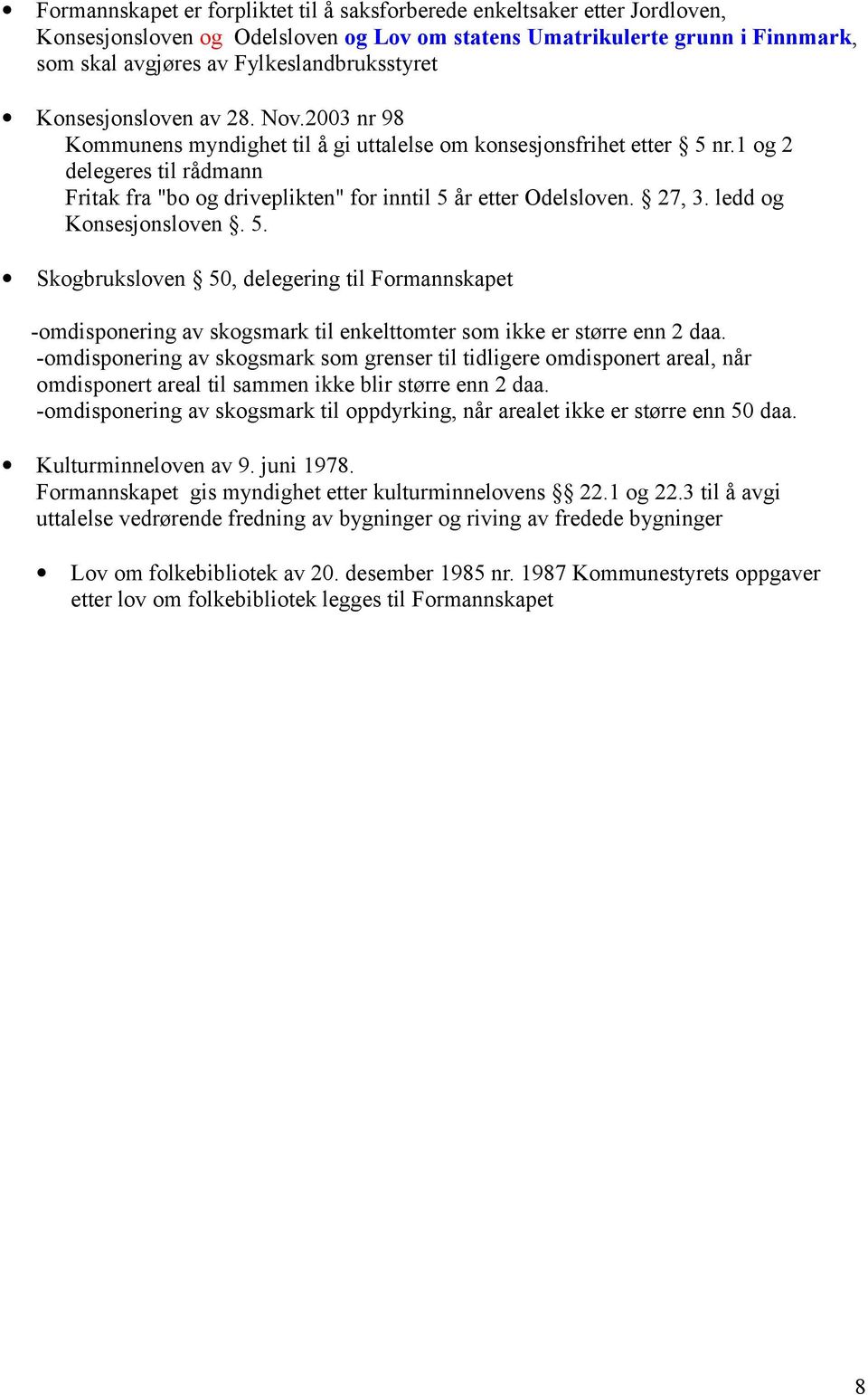 1 og 2 delegeres til rådmann Fritak fra "bo og driveplikten" for inntil 5 år etter Odelsloven. 27, 3. ledd og Konsesjonsloven. 5. Skogbruksloven 50, delegering til Formannskapet -omdisponering av skogsmark til enkelttomter som ikke er større enn 2 daa.