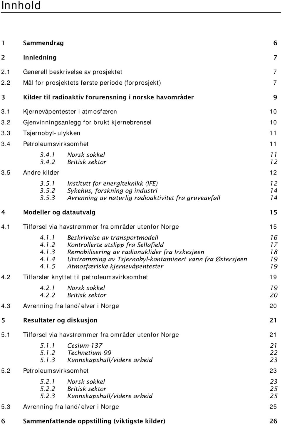 5 Andre kilder 12 3.5.1 Institutt for energiteknikk (IFE) 12 3.5.2 Sykehus, forskning og industri 14 3.5.3 Avrenning av naturlig radioaktivitet fra gruveavfall 14 4 Modeller og datautvalg 15 4.