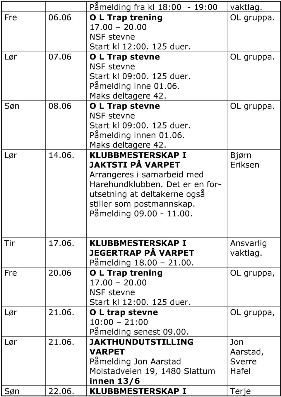 Det er en forutsetning at deltakerne også stiller som postmannskap. 09.00-11.00. Bjørn Eriksen Tir 17.06. KLUBBMESTERSKAP I JEGERTRAP PÅ VARPET 18.00 21.00. Fre 20.