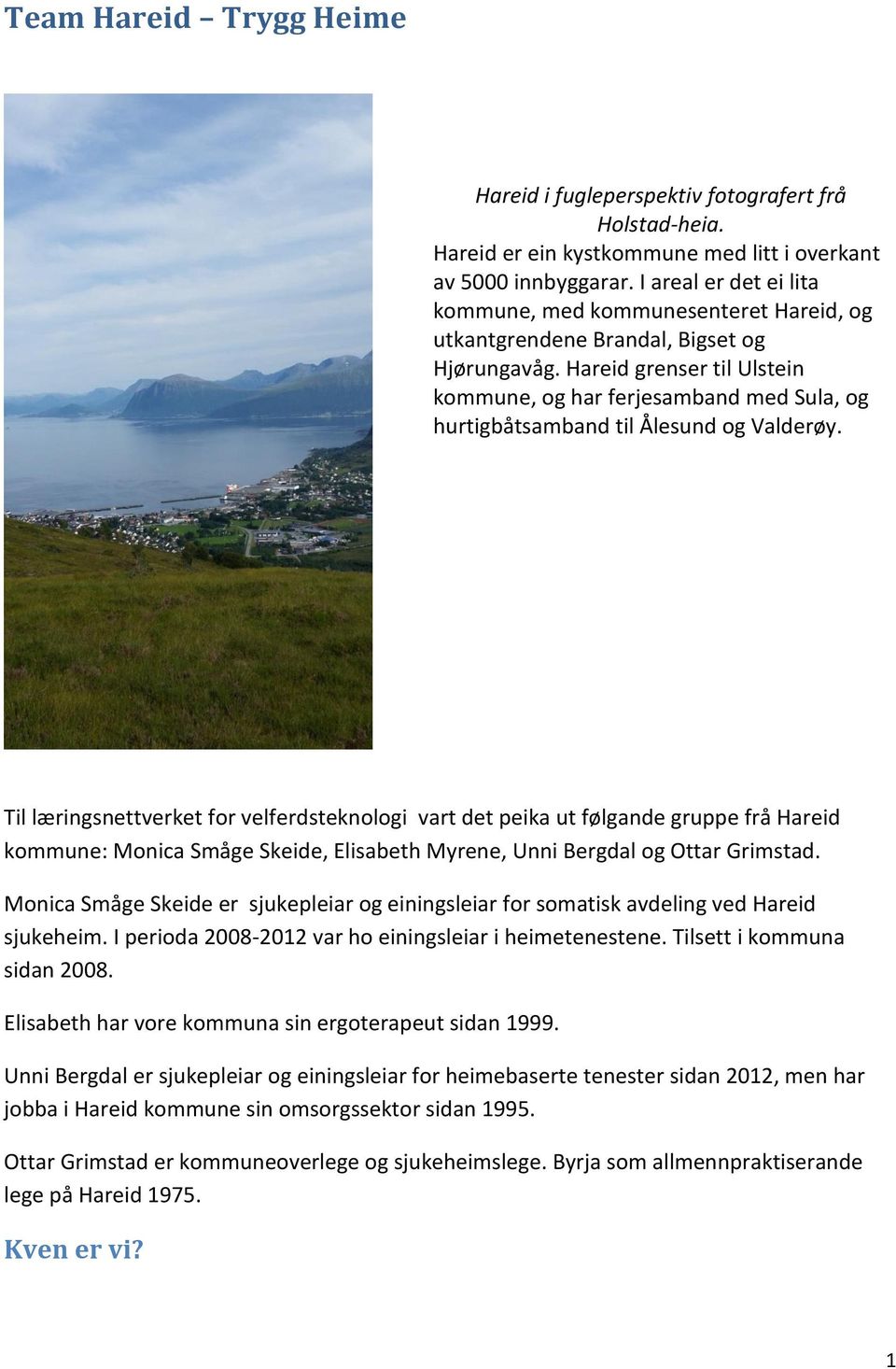 Hareid grenser til Ulstein kommune, og har ferjesamband med Sula, og hurtigbåtsamband til Ålesund og Valderøy.