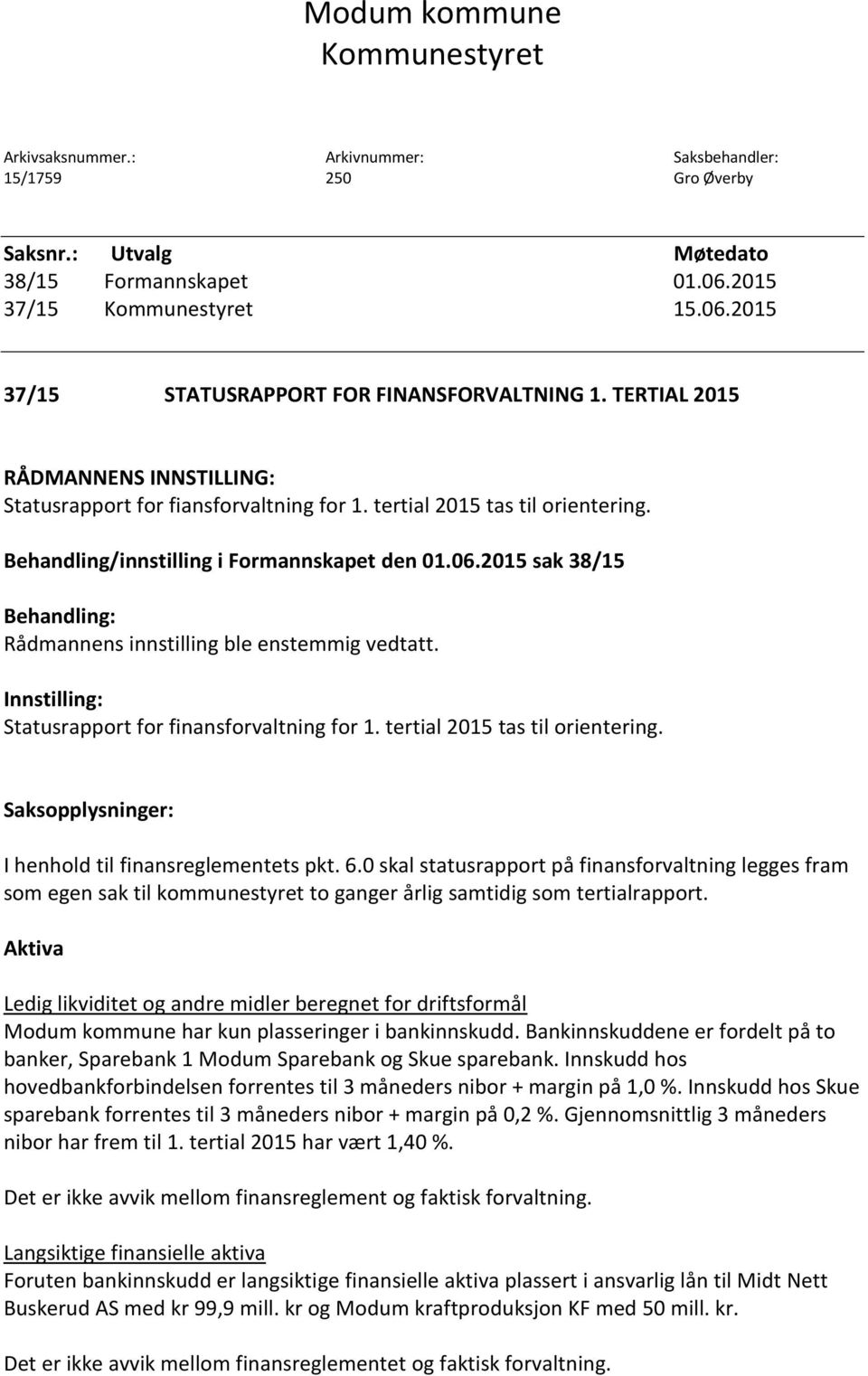 2015 sak 38/15 Behandling: Rådmannens innstilling ble enstemmig vedtatt. Innstilling: Statusrapport for finansforvaltning for 1. tertial 2015 tas til orientering.