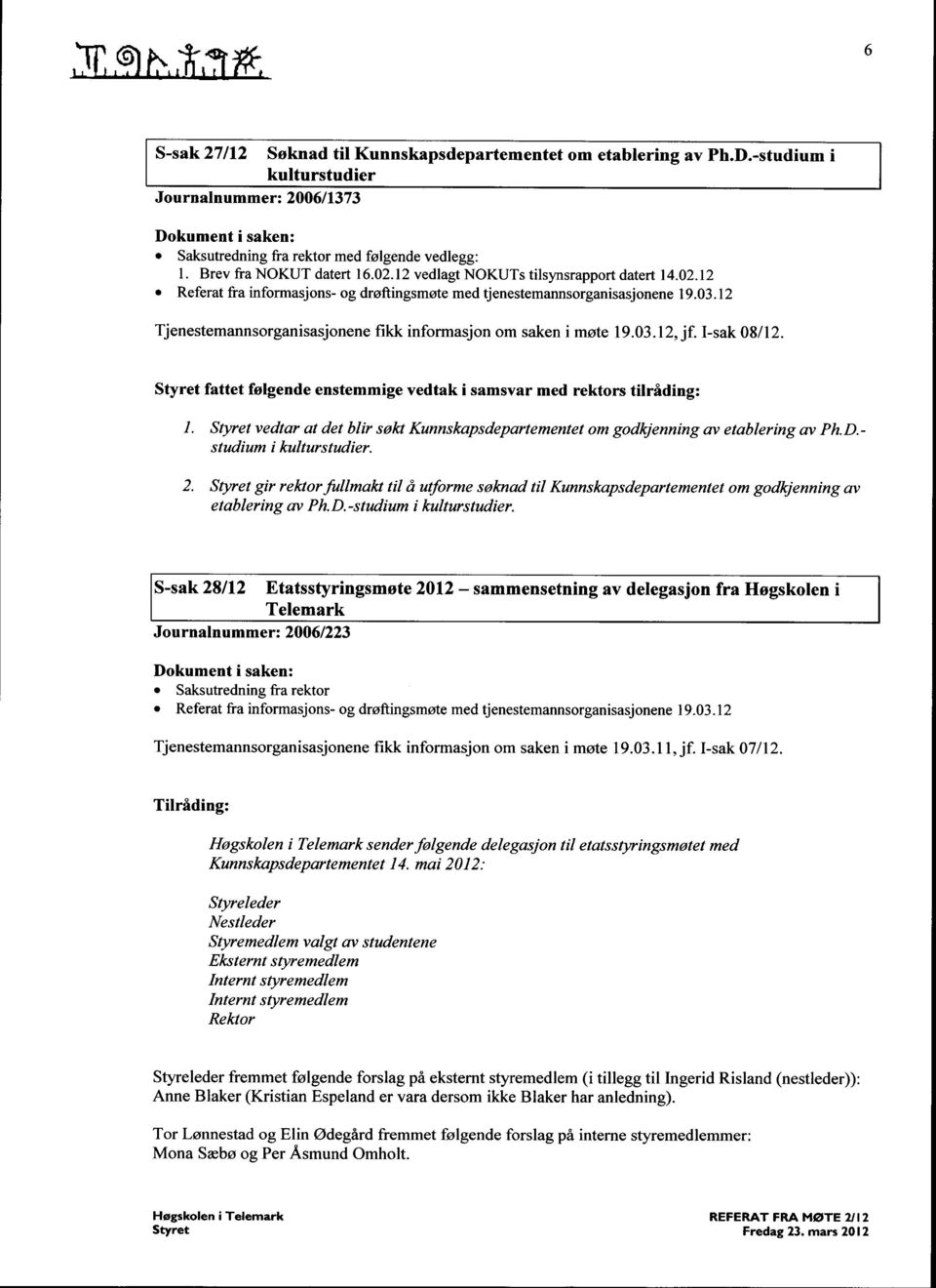 12 Tjenestemannsorganisasjonene fikk informasjon om saken i møte 19.03.12, j 1-sak 08/12. 1. Styret vedtar at det blir søkt Kunnskapsdepartementet om godkjenning av etablering av Ph.D.