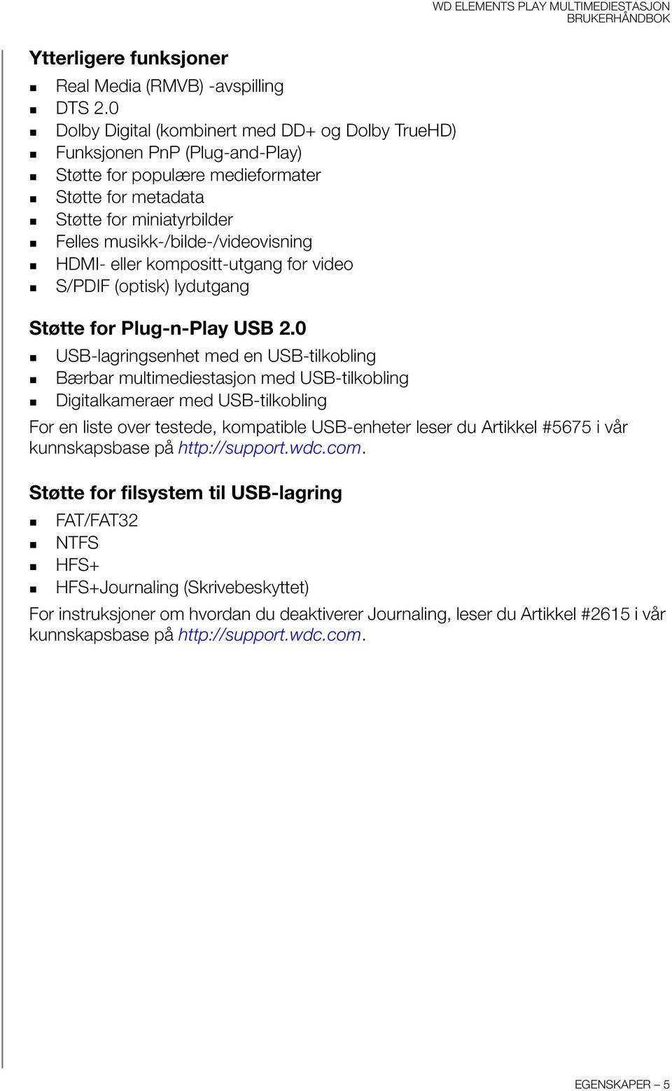 HDMI- eller kompositt-utgang for video S/PDIF (optisk) lydutgang Støtte for Plug-n-Play USB 2.