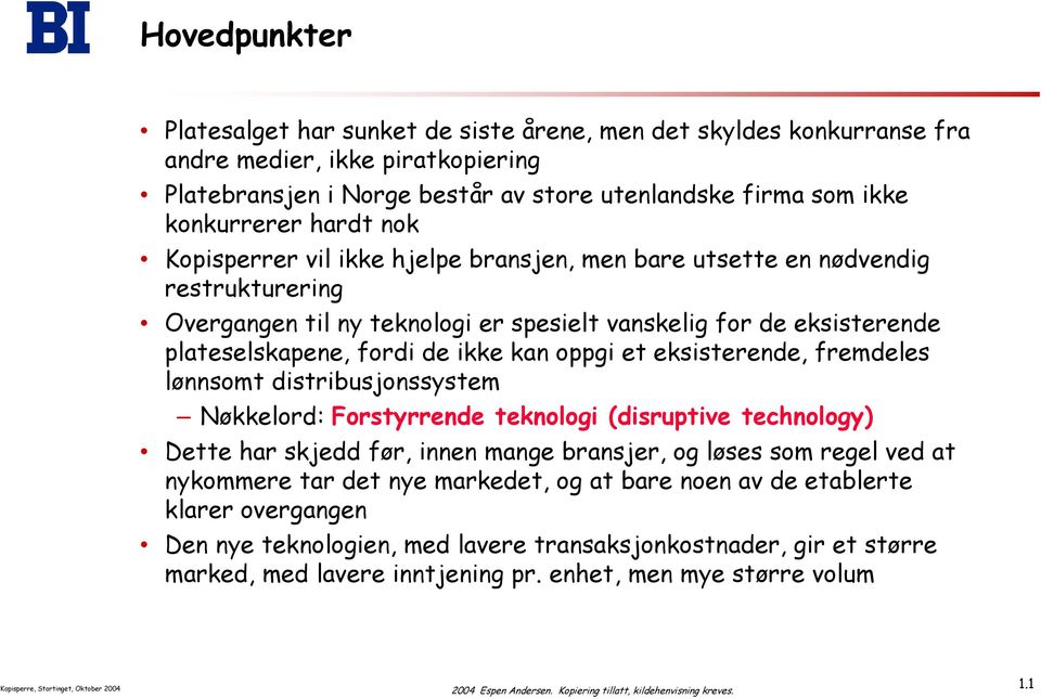 oppgi et eksisterende, fremdeles lønnsomt distribusjonssystem Nøkkelord: Forstyrrende teknologi (disruptive technology) Dette har skjedd før, innen mange bransjer, og løses som regel ved at nykommere