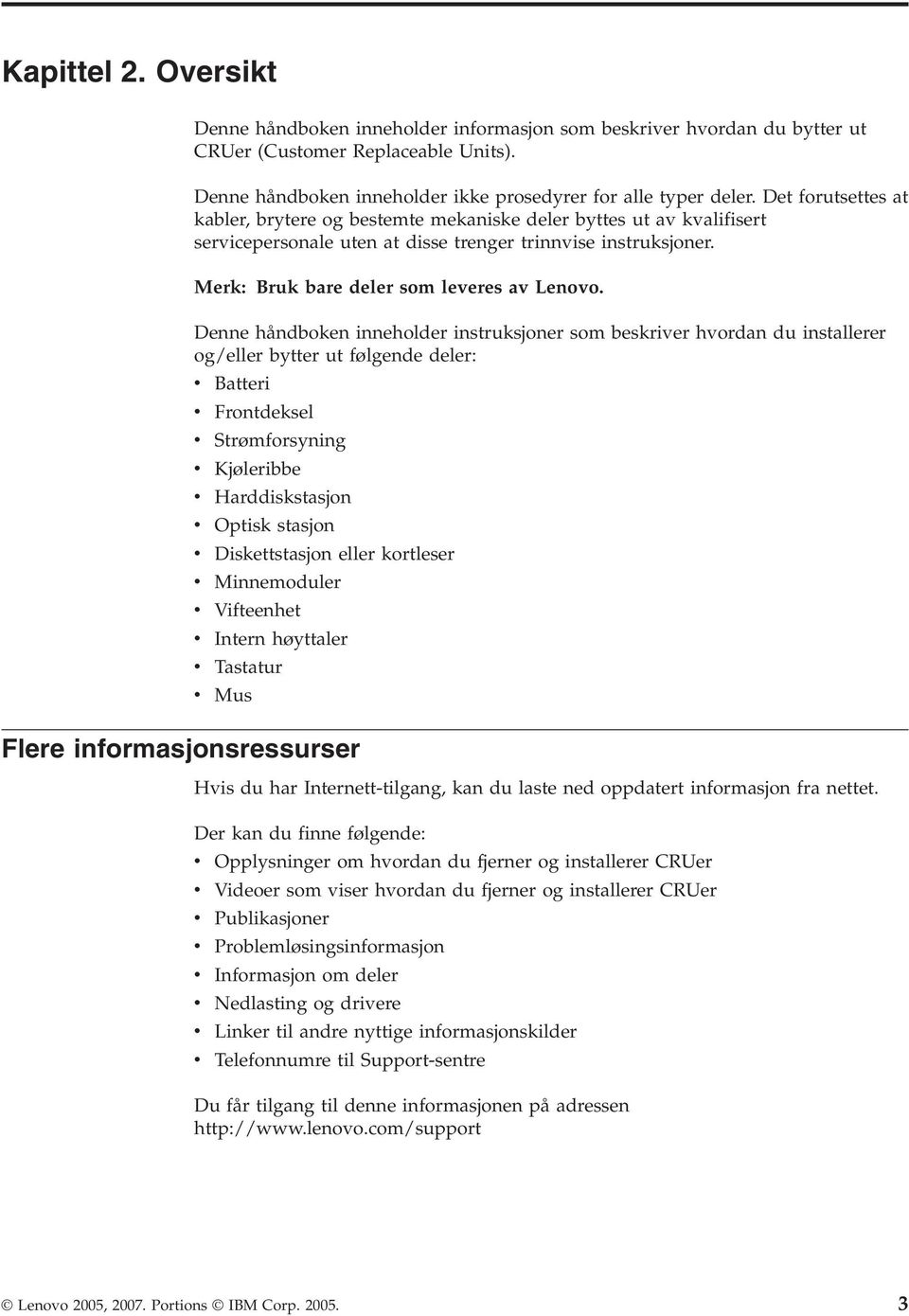 Denne håndboken inneholder instruksjoner som beskriver hvordan du installerer og/eller bytter ut følgende deler: v v v v v Batteri Frontdeksel Strømforsyning Kjøleribbe Harddiskstasjon v Optisk