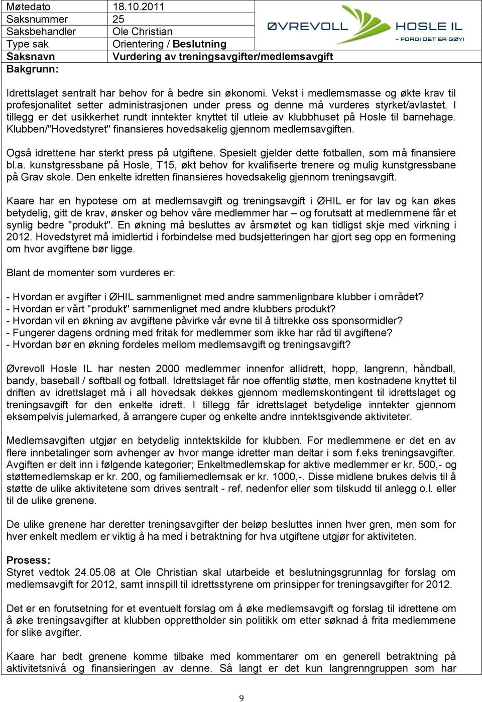 I tillegg er det usikkerhet rundt inntekter knyttet til utleie av klubbhuset på Hosle til barnehage. Klubben/"Hovedstyret" finansieres hovedsakelig gjennom medlemsavgiften.