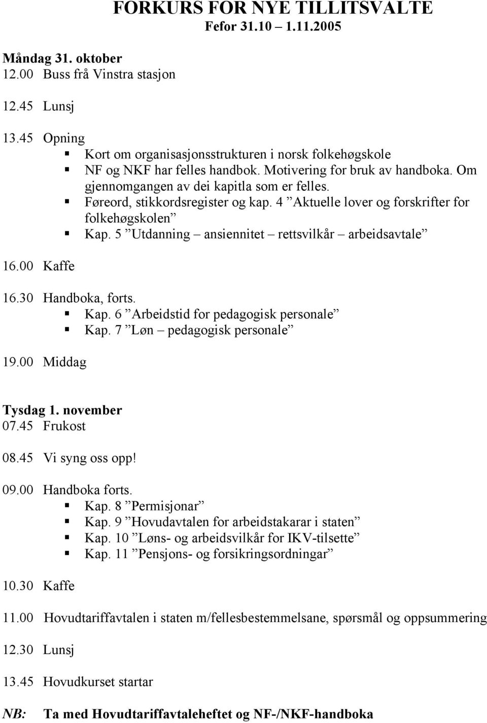 Føreord, stikkordsregister og kap. 4 Aktuelle lover og forskrifter for folkehøgskolen Kap. 5 Utdanning ansiennitet rettsvilkår arbeidsavtale 16.00 Kaffe 16.30 Handboka, forts. Kap. 6 Arbeidstid for pedagogisk personale Kap.