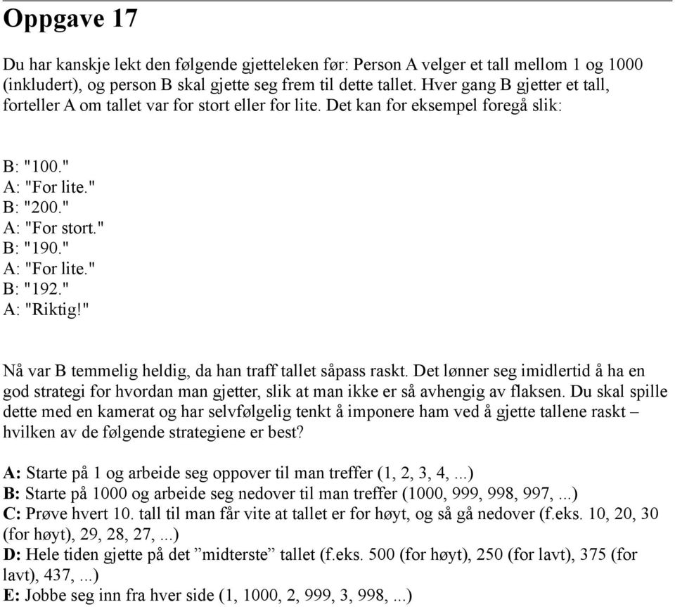 " A: "Riktig!" Nå var B temmelig heldig, da han traff tallet såpass raskt. Det lønner seg imidlertid å ha en god strategi for hvordan man gjetter, slik at man ikke er så avhengig av flaksen.