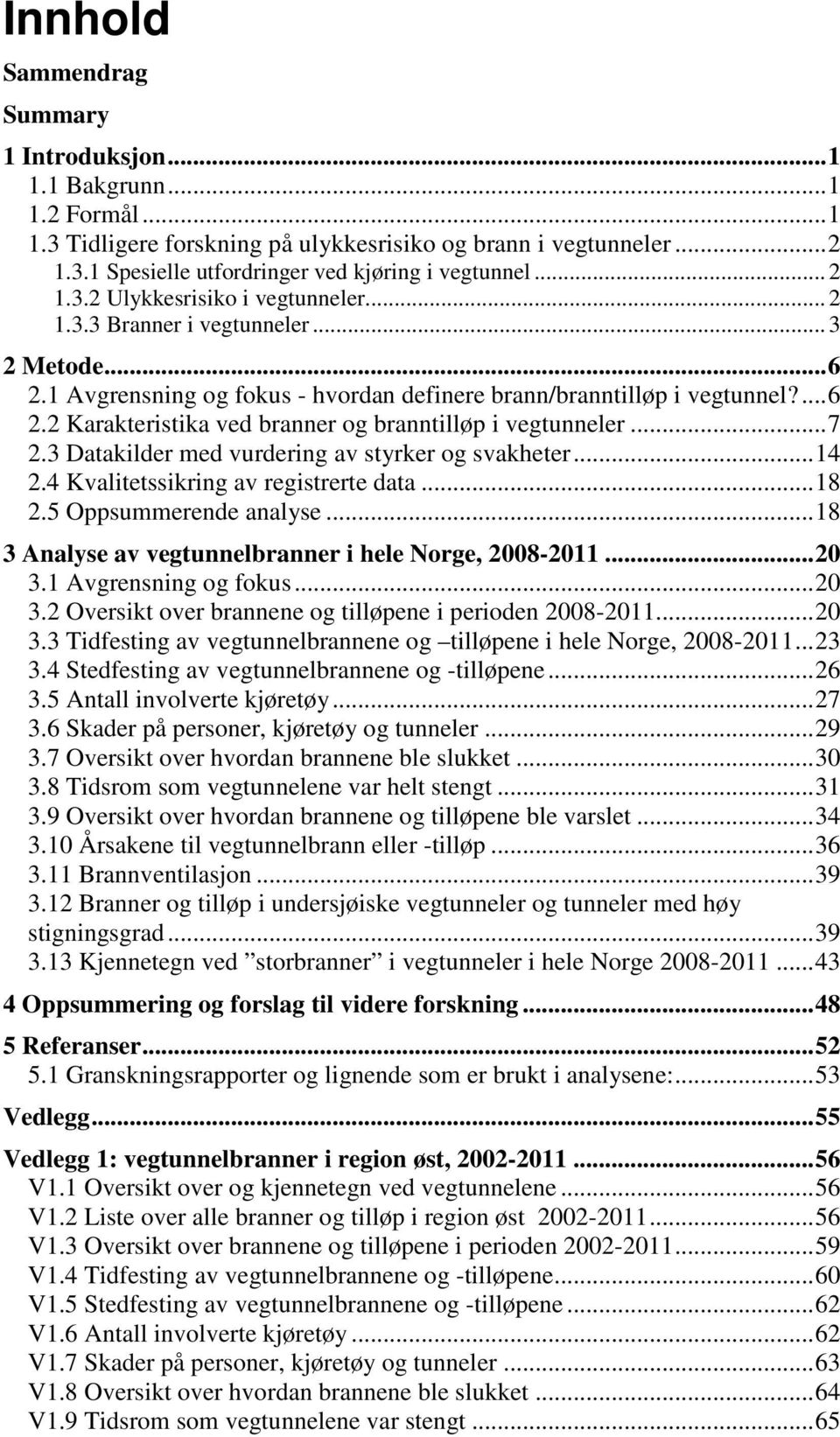 .. 7 2.3 Datakilder med vurdering av styrker og svakheter... 14 2.4 Kvalitetssikring av registrerte data... 18 2.5 Oppsummerende analyse... 18 3 Analyse av vegtunnelbranner i hele Norge, 2008-2011.