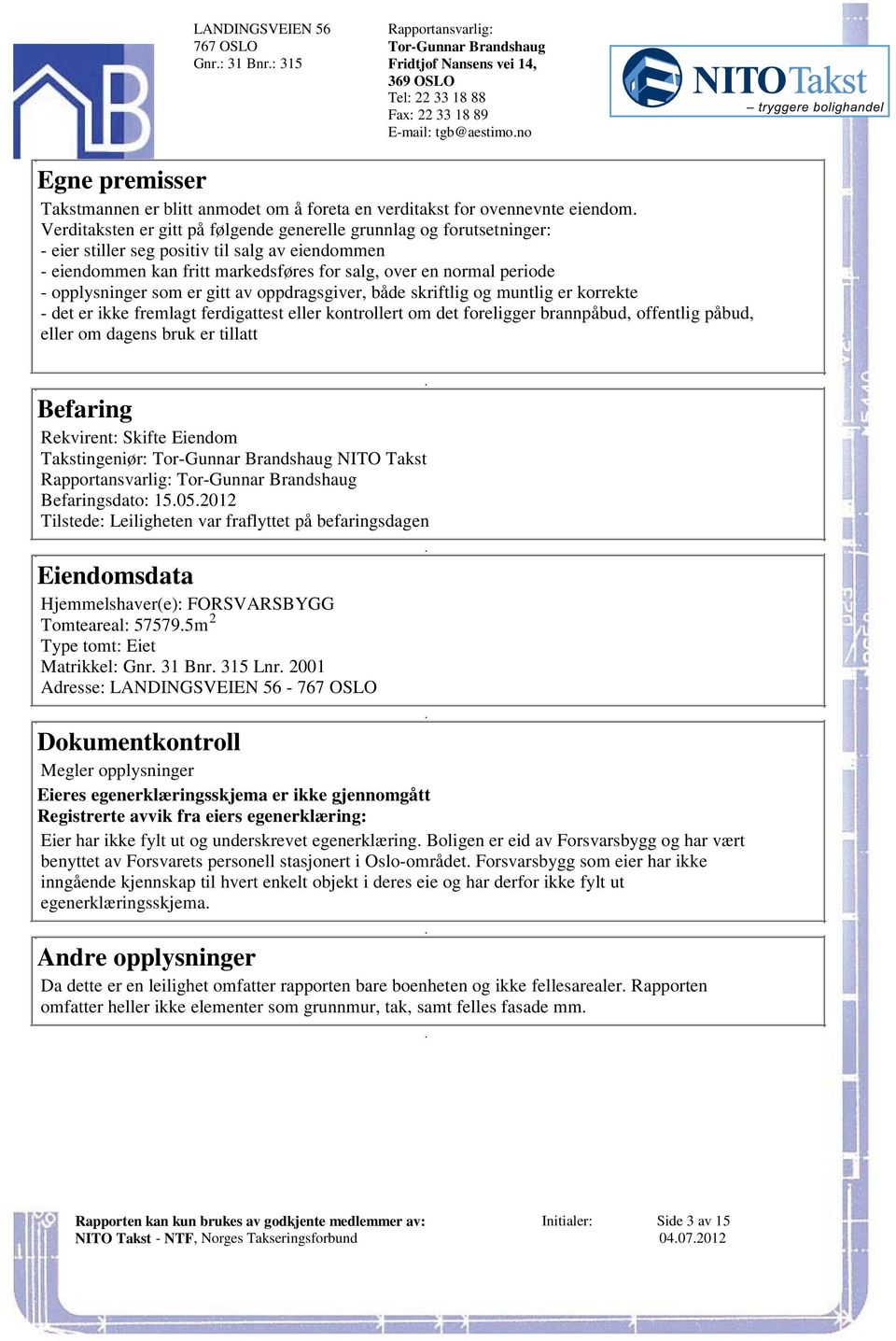 skriftlig og muntlig er korrekte - det er ikke fremlagt ferdigattest eller kontrollert om det foreligger brannpåbud, offentlig påbud, eller om dagens bruk er tillatt Befaring Rekvirent: Skifte