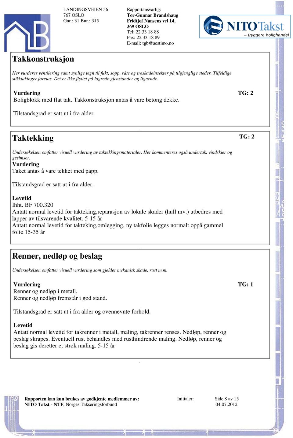 ut i fra alder Taktekking TG: 2 Undersøkelsen omfatter visuell vurdering av taktekkingsmaterialer Her kommenteres også undertak, vindskier og gesimser Vurdering Taket antas å vare tekket med papp