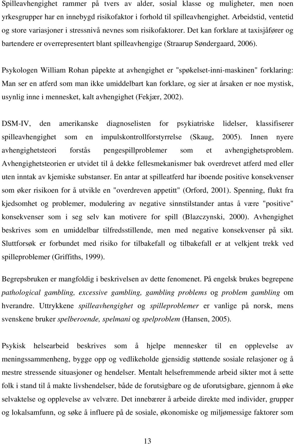 Psykologen William Rohan påpekte at avhengighet er "spøkelset-inni-maskinen" forklaring: Man ser en atferd som man ikke umiddelbart kan forklare, og sier at årsaken er noe mystisk, usynlig inne i