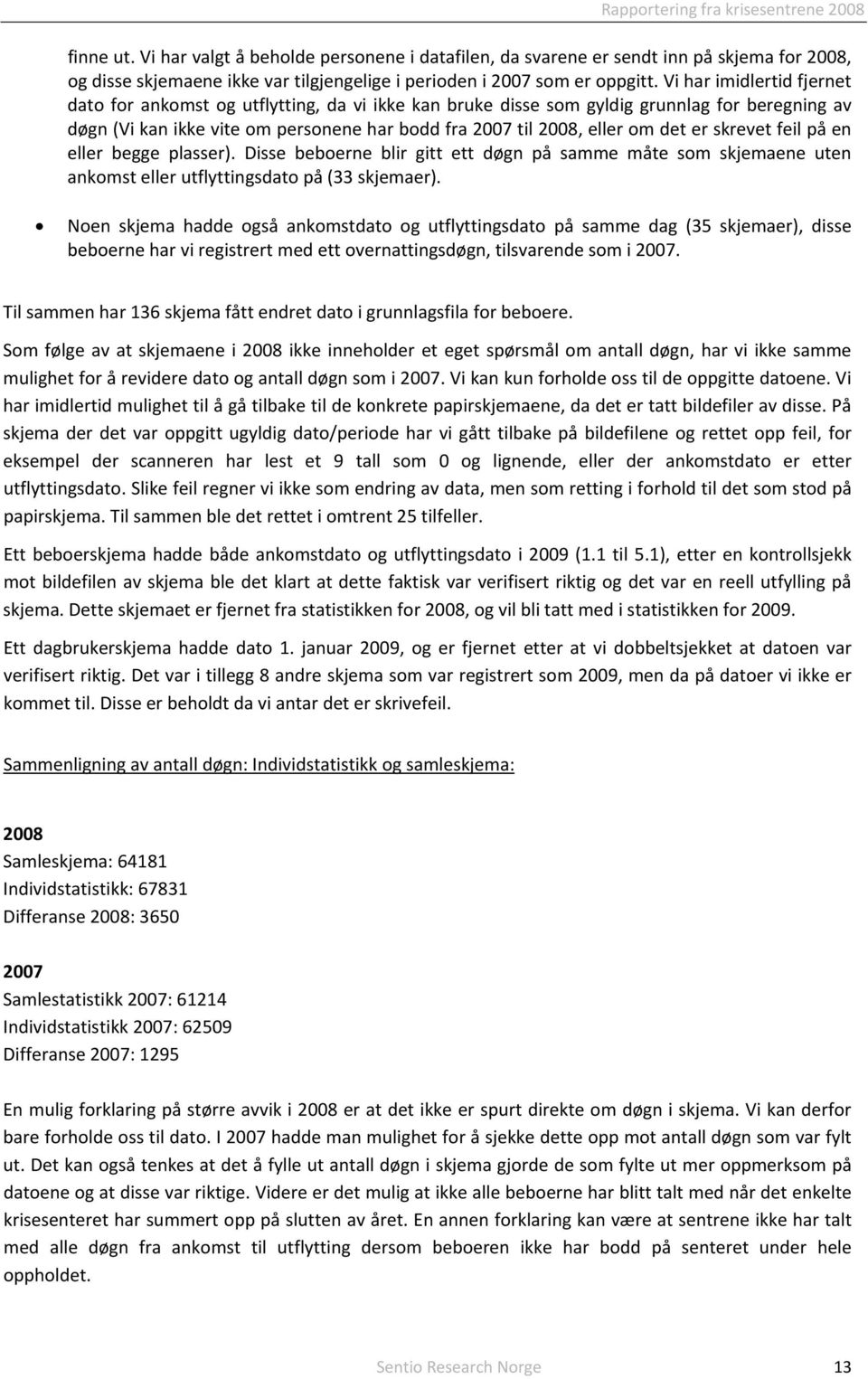 er skrevet feil på en eller begge plasser). Disse beboerne blir gitt ett døgn på samme måte som skjemaene uten ankomst eller utflyttingsdato på (33 skjemaer).