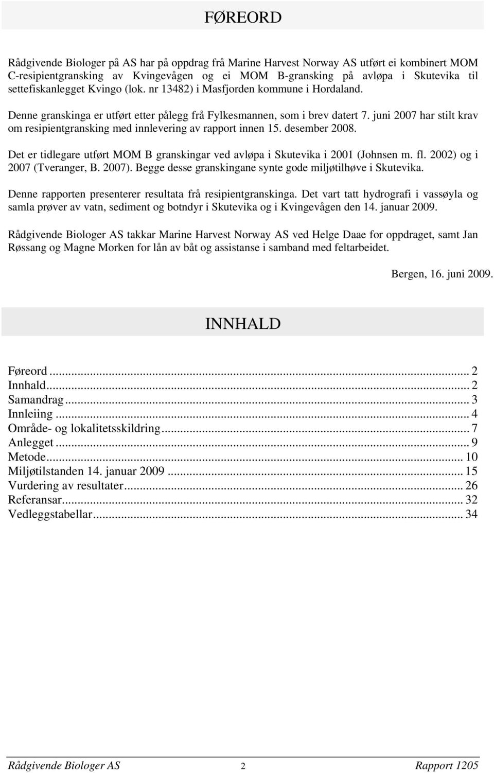 juni 2007 har stilt krav om resipientgransking med innlevering av rapport innen 15. desember 2008. Det er tidlegare utført MOM B granskingar ved avløpa i Skutevika i 2001 (Johnsen m. fl.