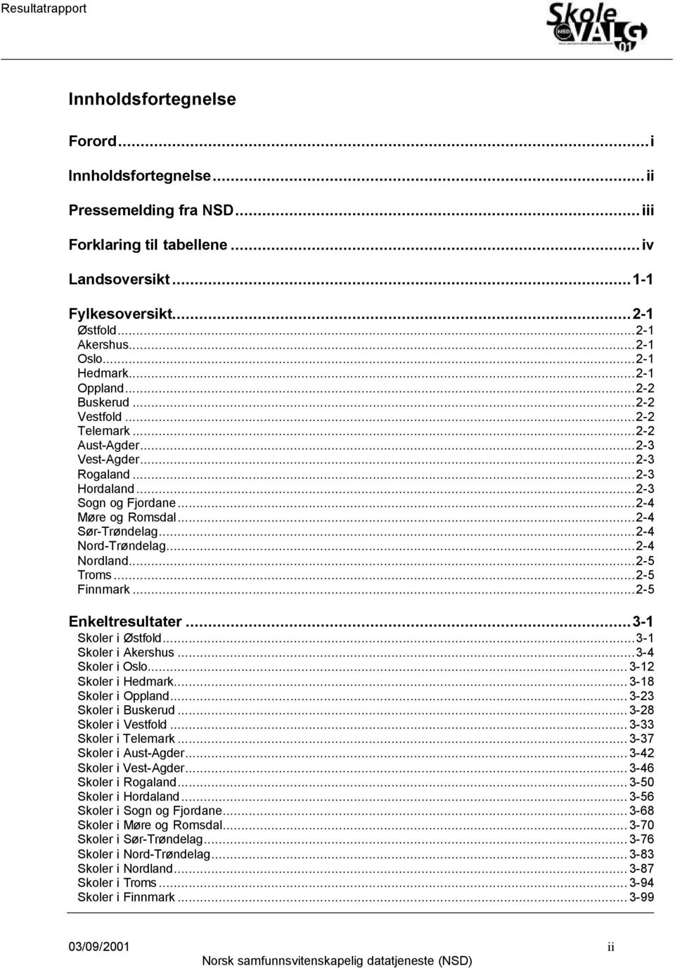 ..2-4 Sør-Trøndelag...2-4 Nord-Trøndelag...2-4 Nordland...2-5 Troms...2-5 Finnmark...2-5 Enkeltresultater...3-1 Skoler i Østfold...3-1 Skoler i Akershus...3-4 Skoler i Oslo...3-12 Skoler i Hedmark.