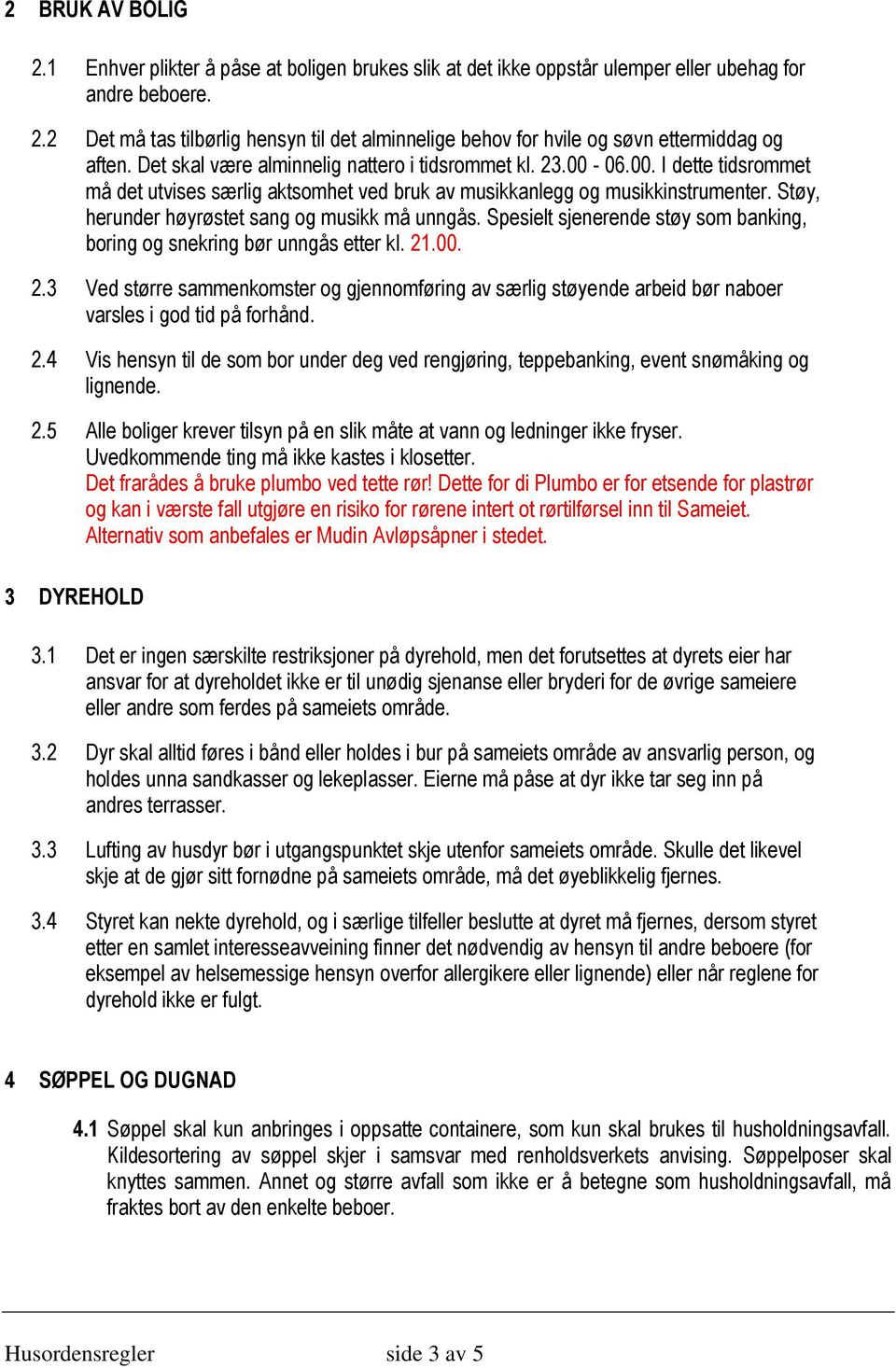 Støy, herunder høyrøstet sang og musikk må unngås. Spesielt sjenerende støy som banking, boring og snekring bør unngås etter kl. 21