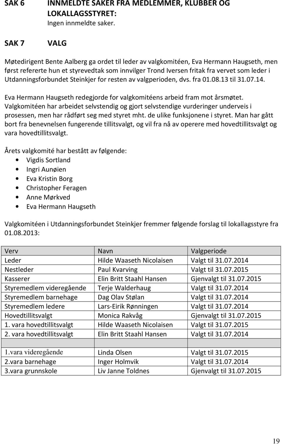 Utdanningsforbundet Steinkjer for resten av valgperioden, dvs. fra 01.08.13 til 31.07.14. Eva Hermann Haugseth redegjorde for valgkomitéens arbeid fram mot årsmøtet.