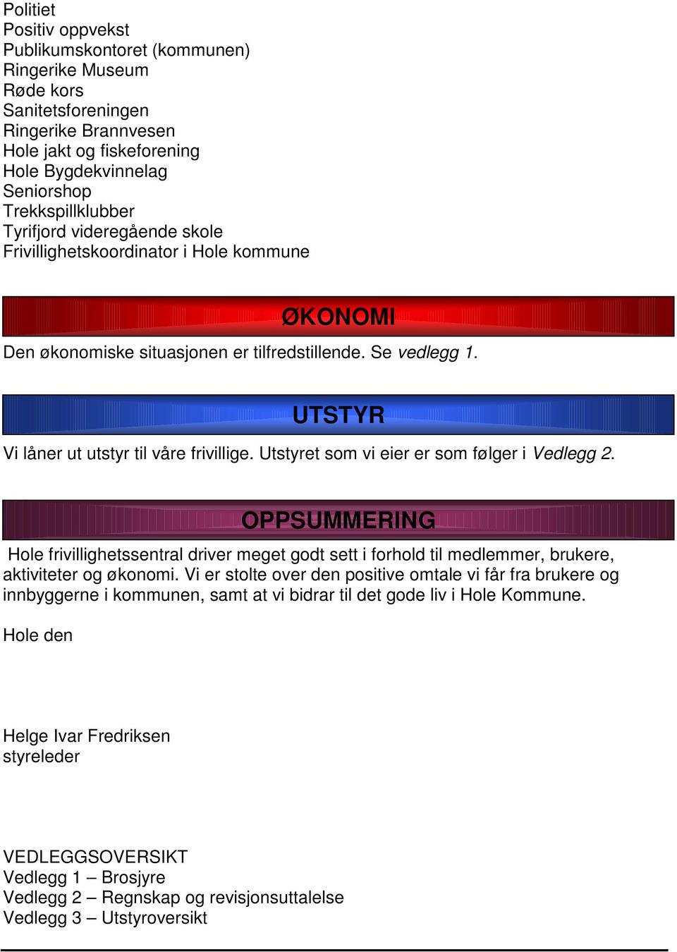 Utstyret som vi eier er som følger i Vedlegg 2. Hole frivillighetssentral driver meget godt sett i forhold til medlemmer, brukere, aktiviteter og økonomi.