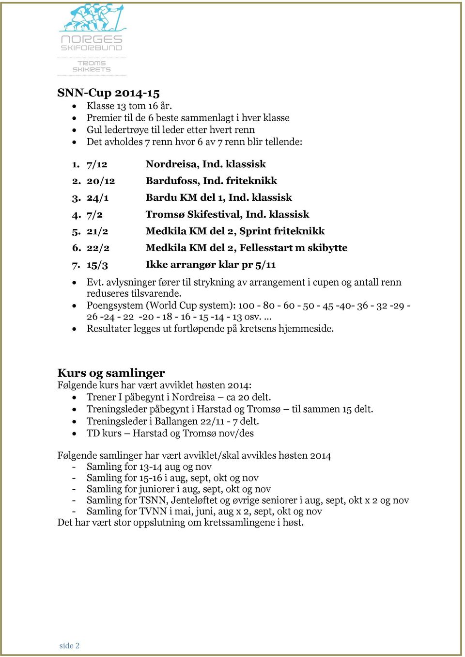 22/2 Medkila KM del 2, Fellesstart m skibytte 7. 15/3 Ikke arrangør klar pr 5/11 Evt. avlysninger fører til strykning av arrangement i cupen og antall renn reduseres tilsvarende.