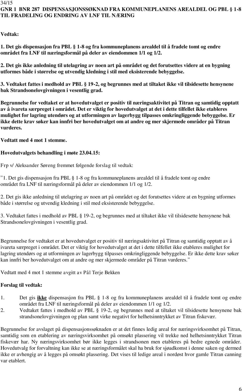 Det gis ikke anledning til utelagring av noen art på området og det forutsettes videre at en bygning utformes både i størrelse og utvendig kledning i stil med eksisterende bebyggelse. 3.