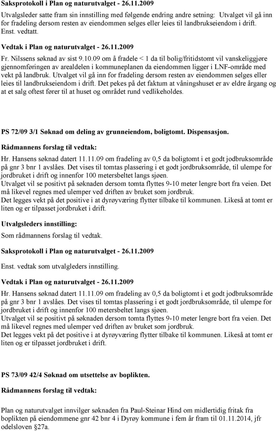 09 om å fradele < 1 da til bolig/fritidstomt vil vanskeliggjøre gjennomføringen av arealdelen i kommuneplanen da eiendommen ligger i LNF-område med vekt på landbruk.