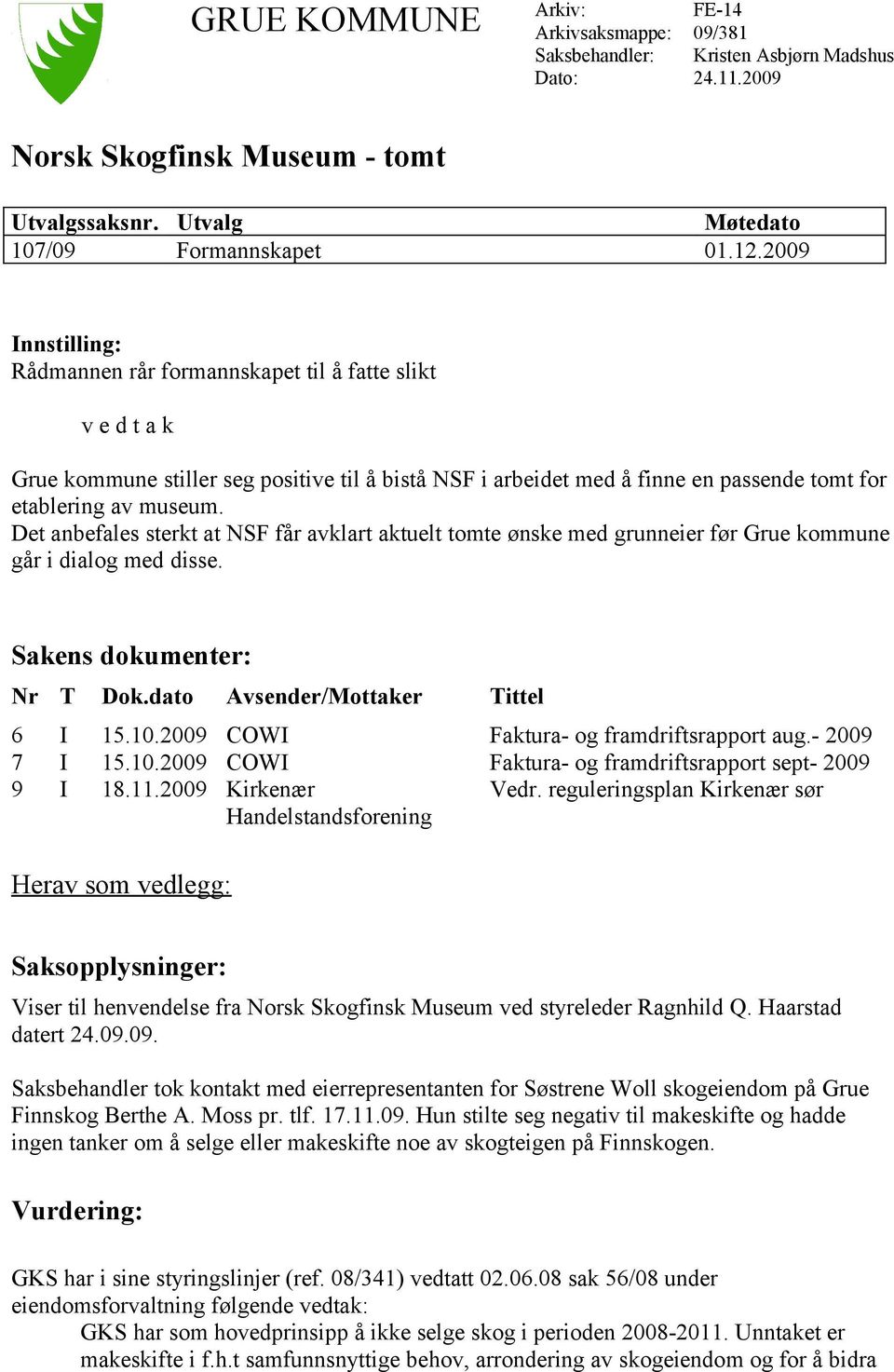 Det anbefales sterkt at NSF får avklart aktuelt tomte ønske med grunneier før Grue kommune går i dialog med disse. Sakens dokumenter: Nr T Dok.dato Avsender/Mottaker Tittel 6 I 15.10.