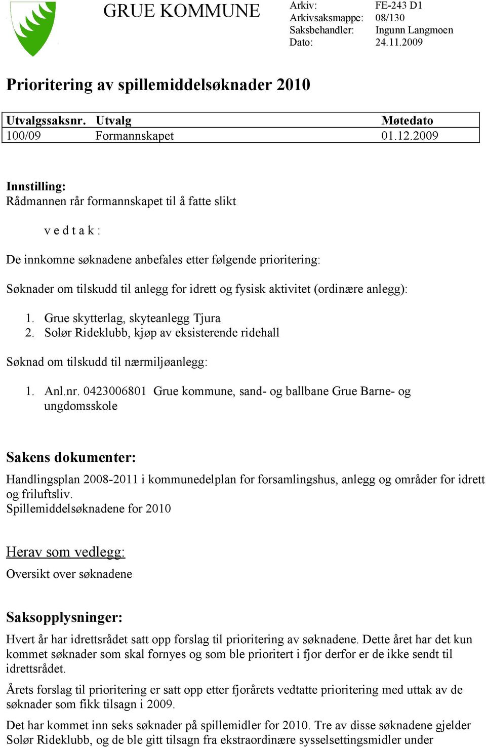 aktivitet (ordinære anlegg): 1. Grue skytterlag, skyteanlegg Tjura 2. Solør Rideklubb, kjøp av eksisterende ridehall Søknad om tilskudd til nærmiljøanlegg: 1. Anl.nr.