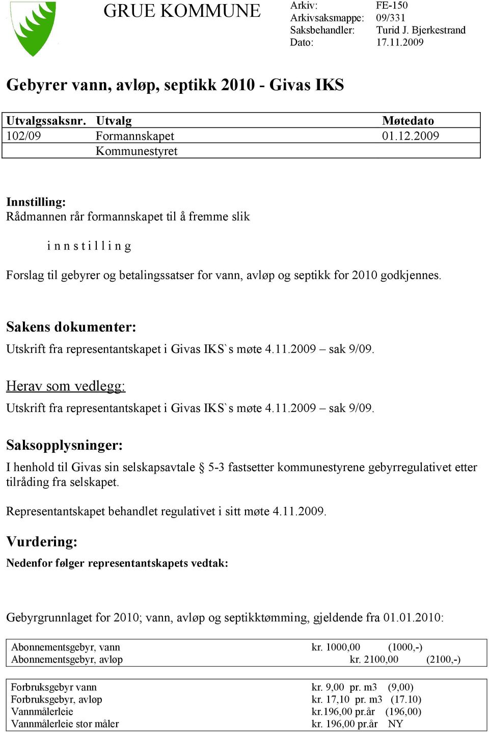 2009 Kommunestyret Innstilling: Rådmannen rår formannskapet til å fremme slik i n n s t i l l i n g Forslag til gebyrer og betalingssatser for vann, avløp og septikk for 2010 godkjennes.