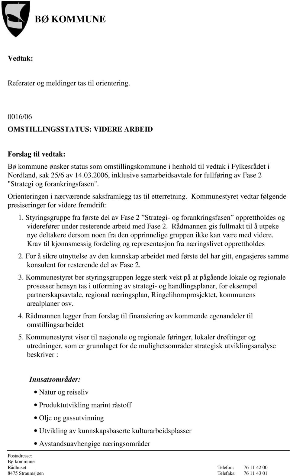 Kommunestyret vedtar følgende presiseringer for videre fremdrift: 1.