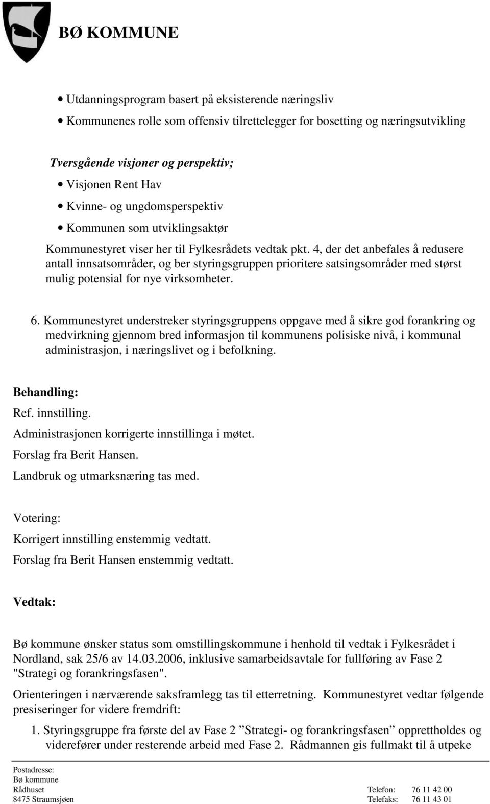 4, der det anbefales å redusere antall innsatsområder, og ber styringsgruppen prioritere satsingsområder med størst mulig potensial for nye virksomheter. 6.