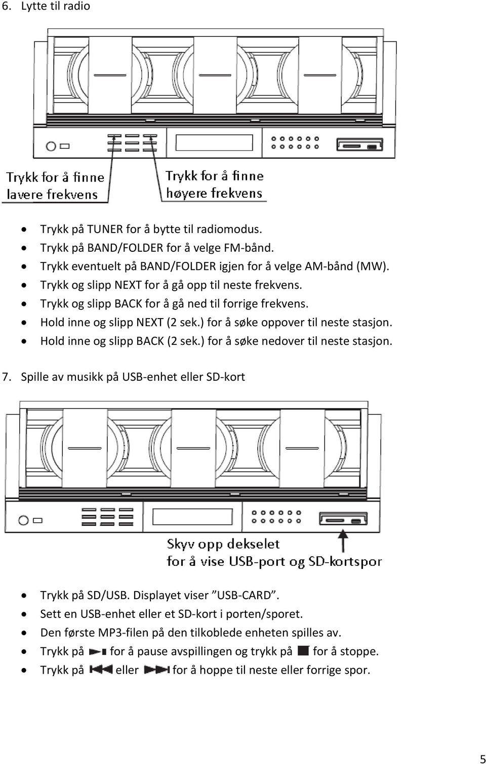 Hold inne og slipp BACK (2 sek.) for å søke nedover til neste stasjon. 7. Spille av musikk på USB enhet eller SD kort Trykk på SD/USB. Displayet viser USB CARD.