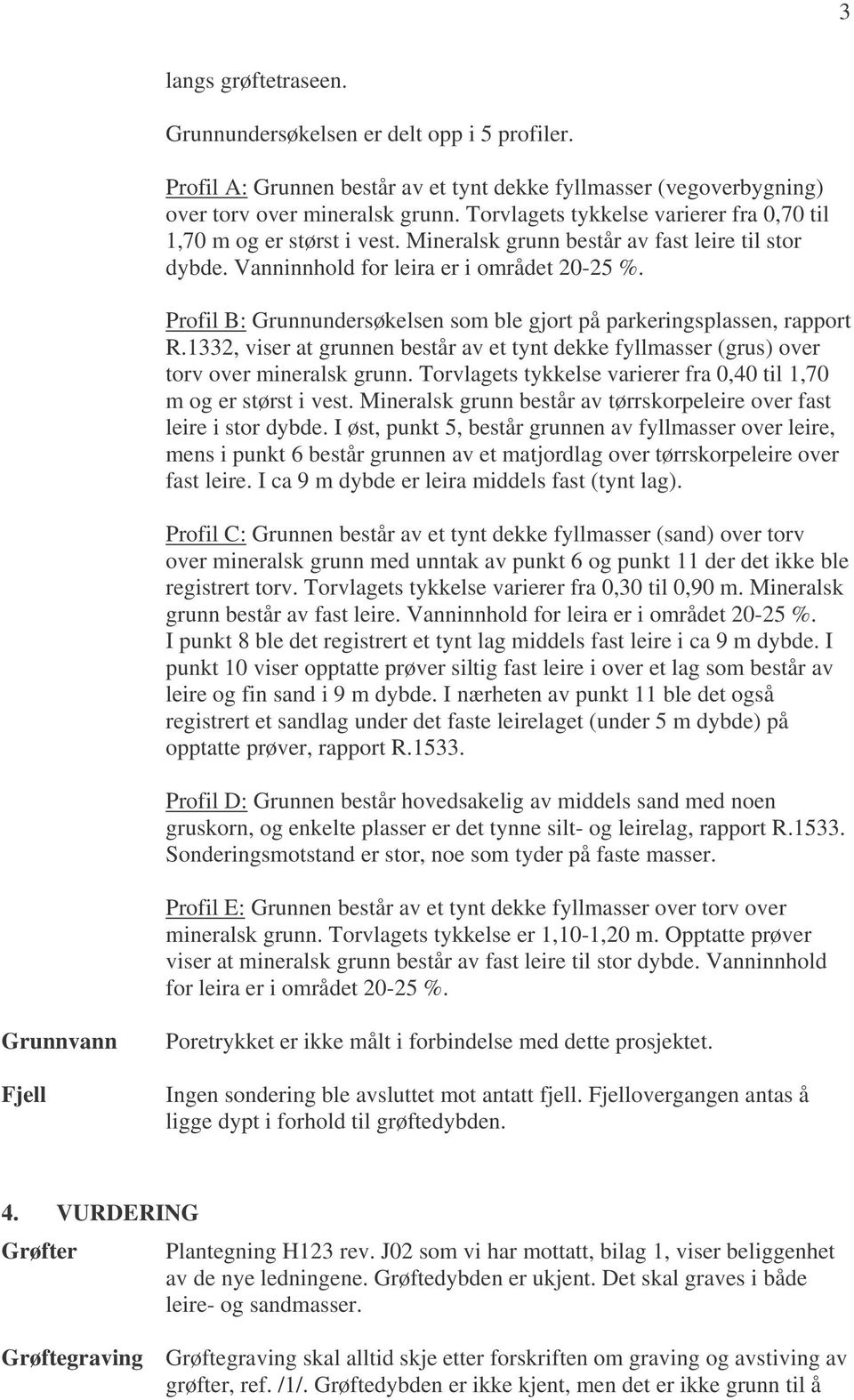 Profil B: Grunnundersøkelsen som ble gjort på parkeringsplassen, rapport R.1332, viser at grunnen består av et tynt dekke fyllmasser (grus) over torv over mineralsk grunn.